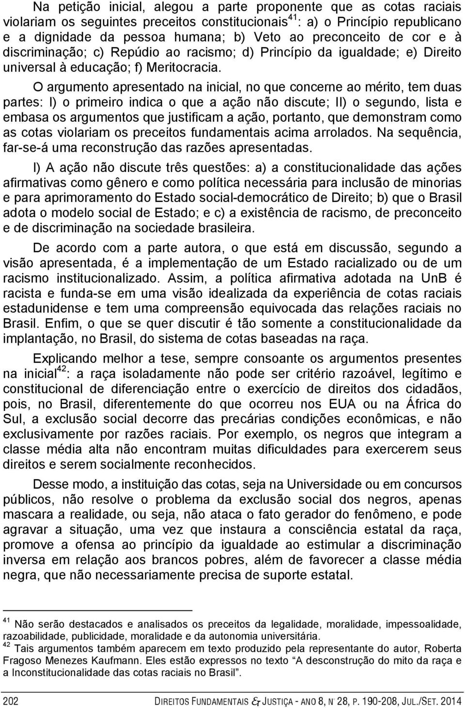 O argumento apresentado na inicial, no que concerne ao mérito, tem duas partes: I) o primeiro indica o que a ação não discute; II) o segundo, lista e embasa os argumentos que justificam a ação,