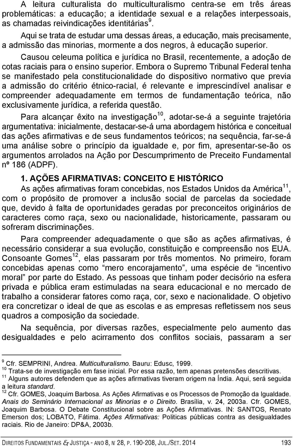 Causou celeuma política e jurídica no Brasil, recentemente, a adoção de cotas raciais para o ensino superior.