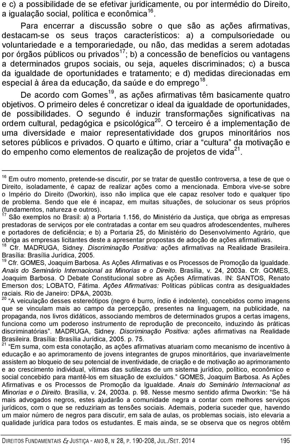 adotadas por órgãos públicos ou privados 17 ; b) a concessão de benefícios ou vantagens a determinados grupos sociais, ou seja, aqueles discriminados; c) a busca da igualdade de oportunidades e