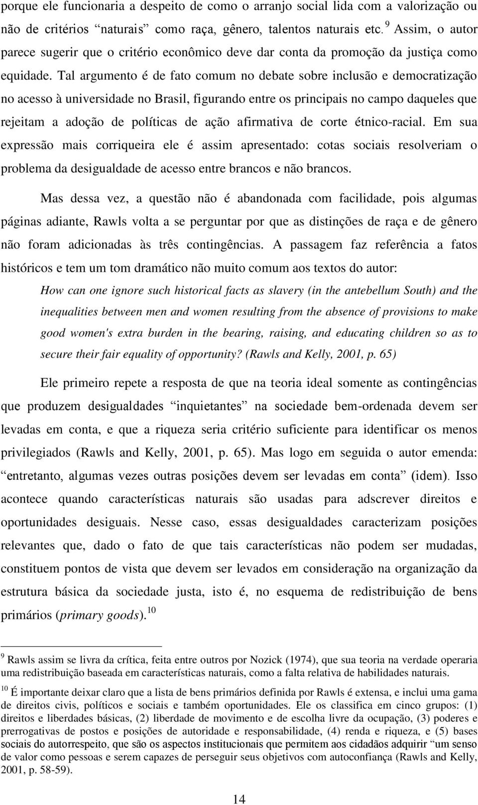 Tal argumento é de fato comum no debate sobre inclusão e democratização no acesso à universidade no Brasil, figurando entre os principais no campo daqueles que rejeitam a adoção de políticas de ação