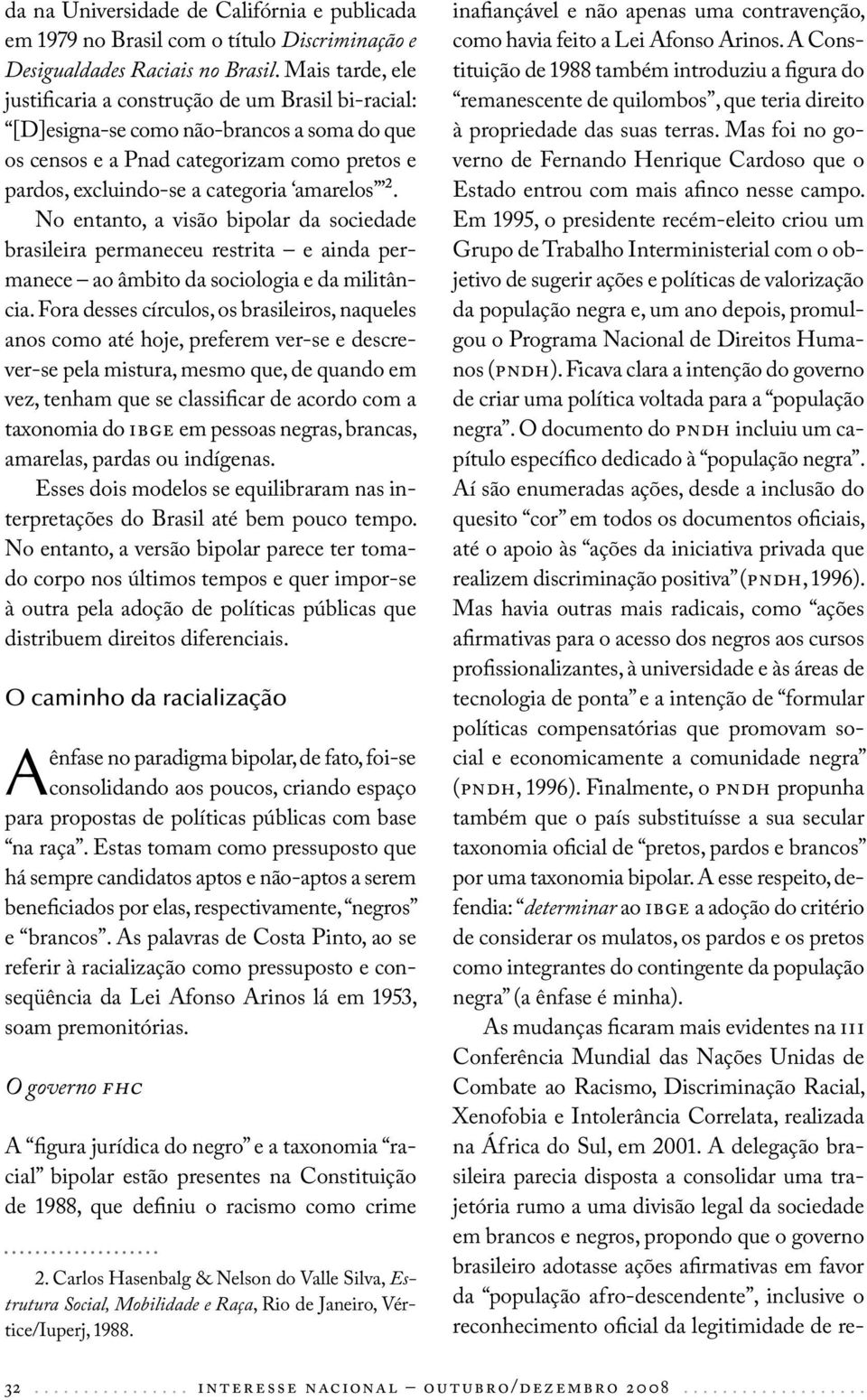 No entanto, a visão bipolar da sociedade brasileira permaneceu restrita e ainda permanece ao âmbito da sociologia e da militância.