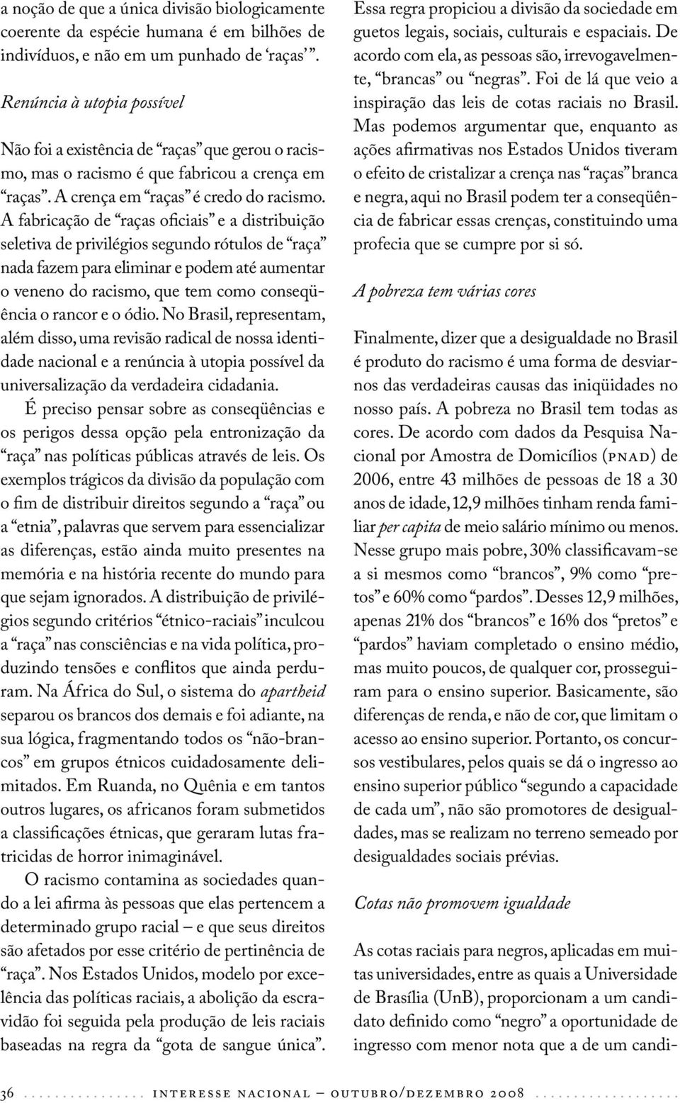 A fabricação de raças oficiais e a distribuição seletiva de privilégios segundo rótulos de raça nada fazem para eliminar e podem até aumentar o veneno do racismo, que tem como conseqüência o rancor e