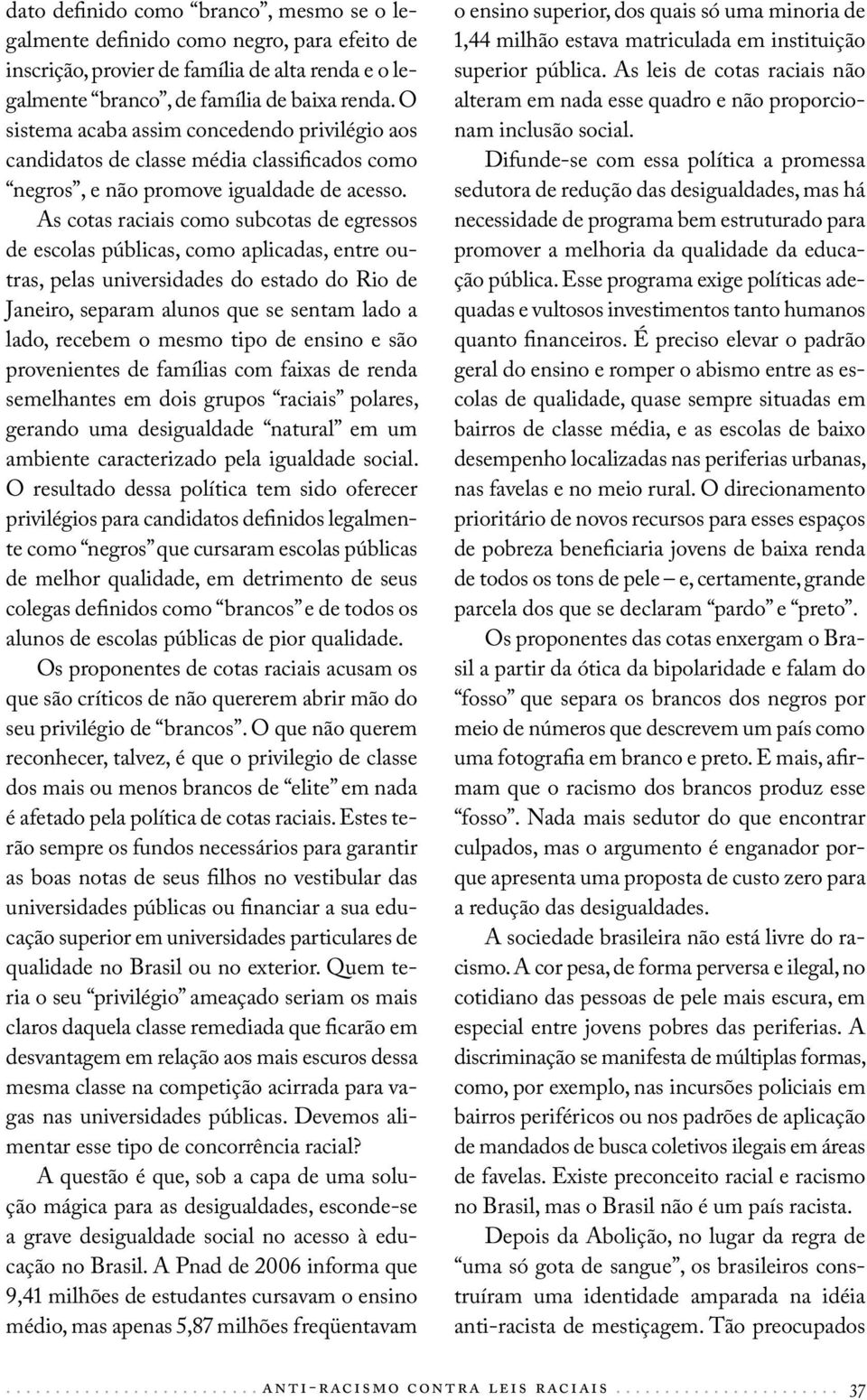 As cotas raciais como subcotas de egressos de escolas públicas, como aplicadas, entre outras, pelas universidades do estado do Rio de Janeiro, separam alunos que se sentam lado a lado, recebem o