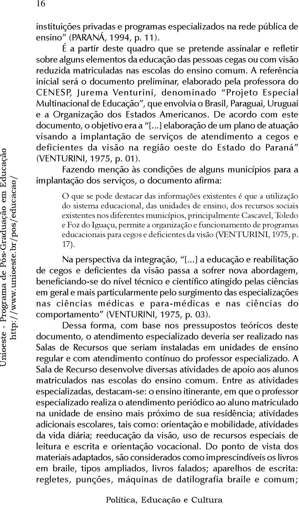 A referência inicial será o documento preliminar, elaborado pela professora do CENESP, Jurema Venturini, denominado Projeto Especial Multinacional de Educação, que envolvia o Brasil, Paraguai,