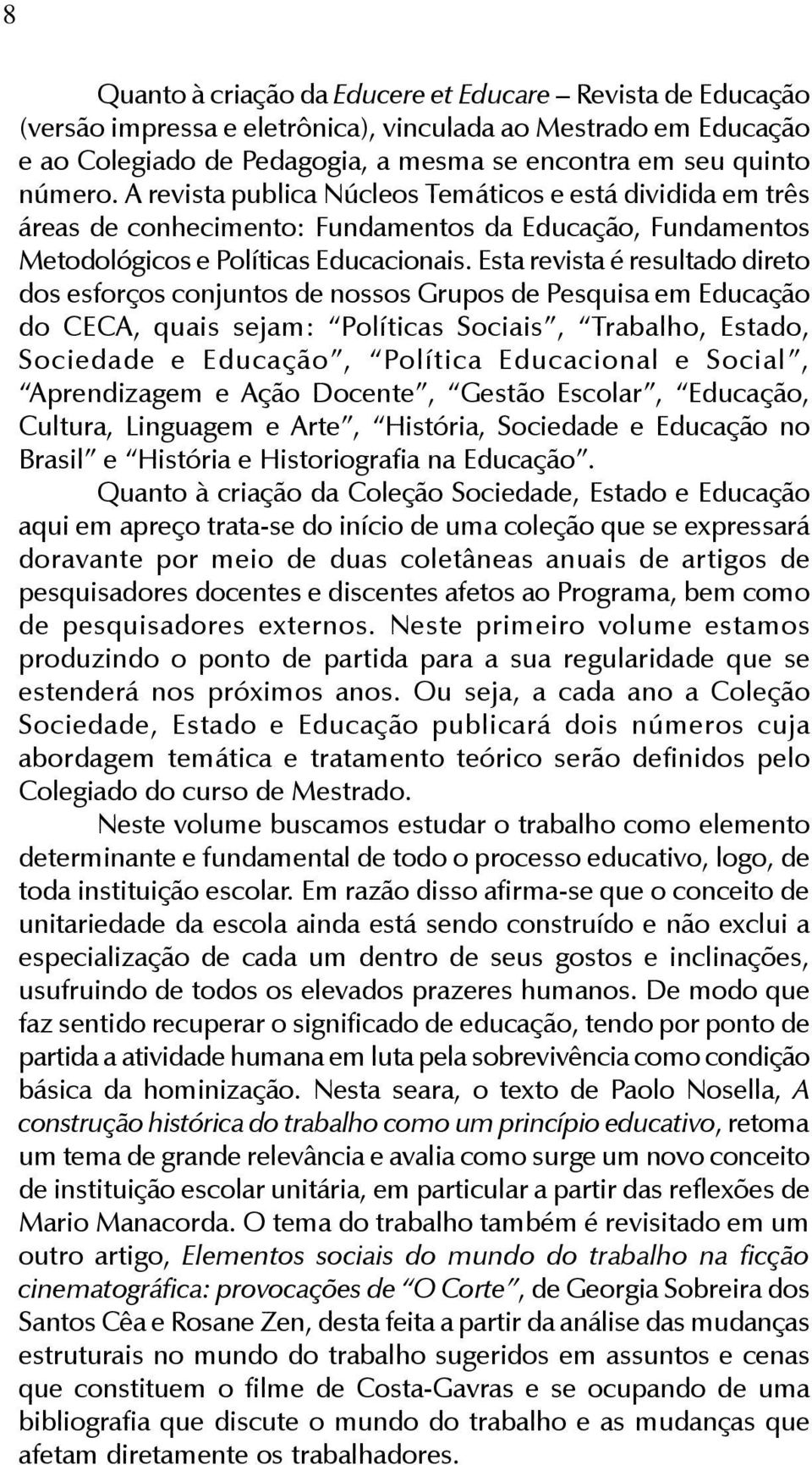 quinto número. A revista publica Núcleos Temáticos e está dividida em três áreas de conhecimento: Fundamentos da Educação, Fundamentos Metodológicos e Políticas Educacionais.