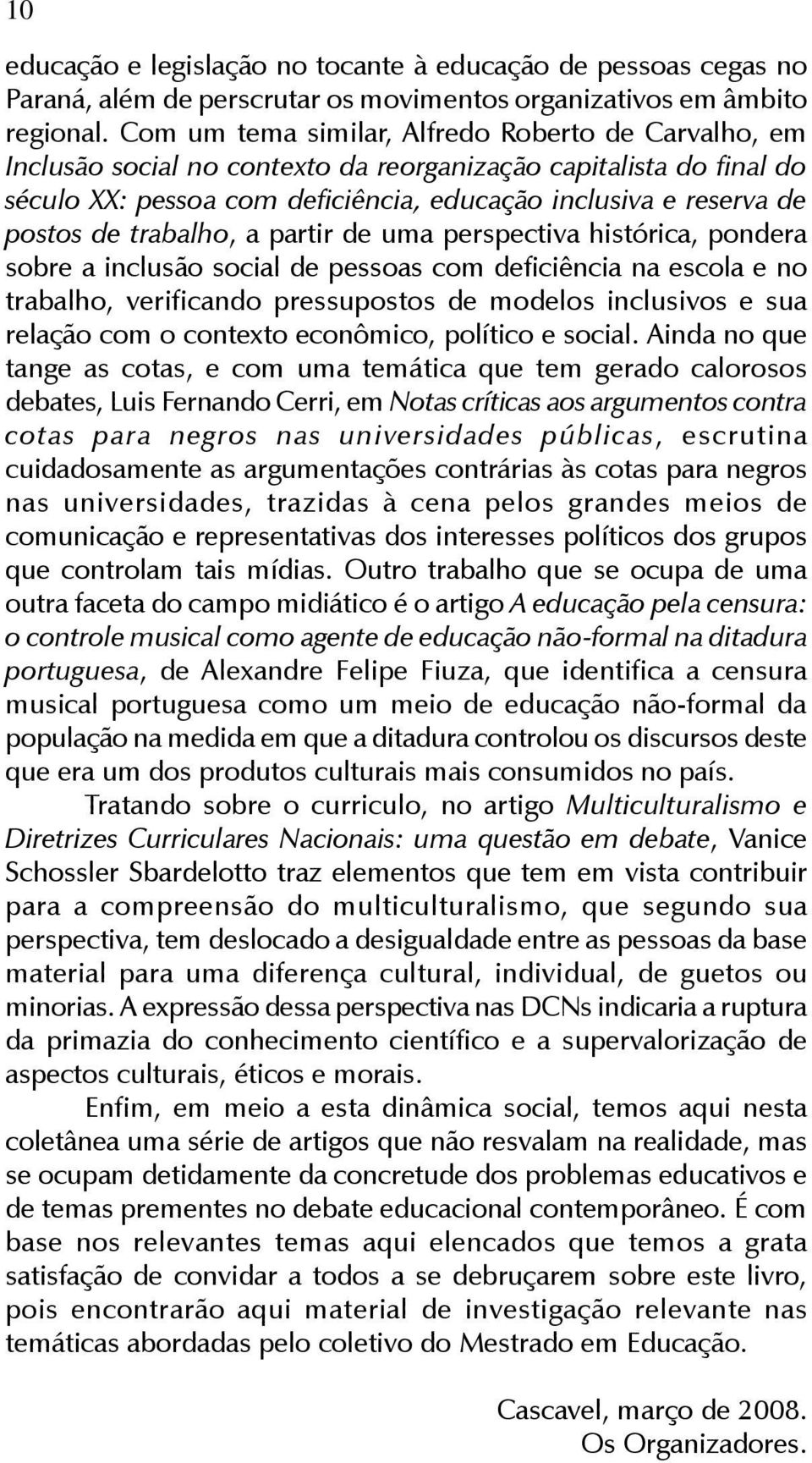 Com um tema similar, Alfredo Roberto de Carvalho, em Inclusão social no contexto da reorganização capitalista do final do século XX: pessoa com deficiência, educação inclusiva e reserva de postos de