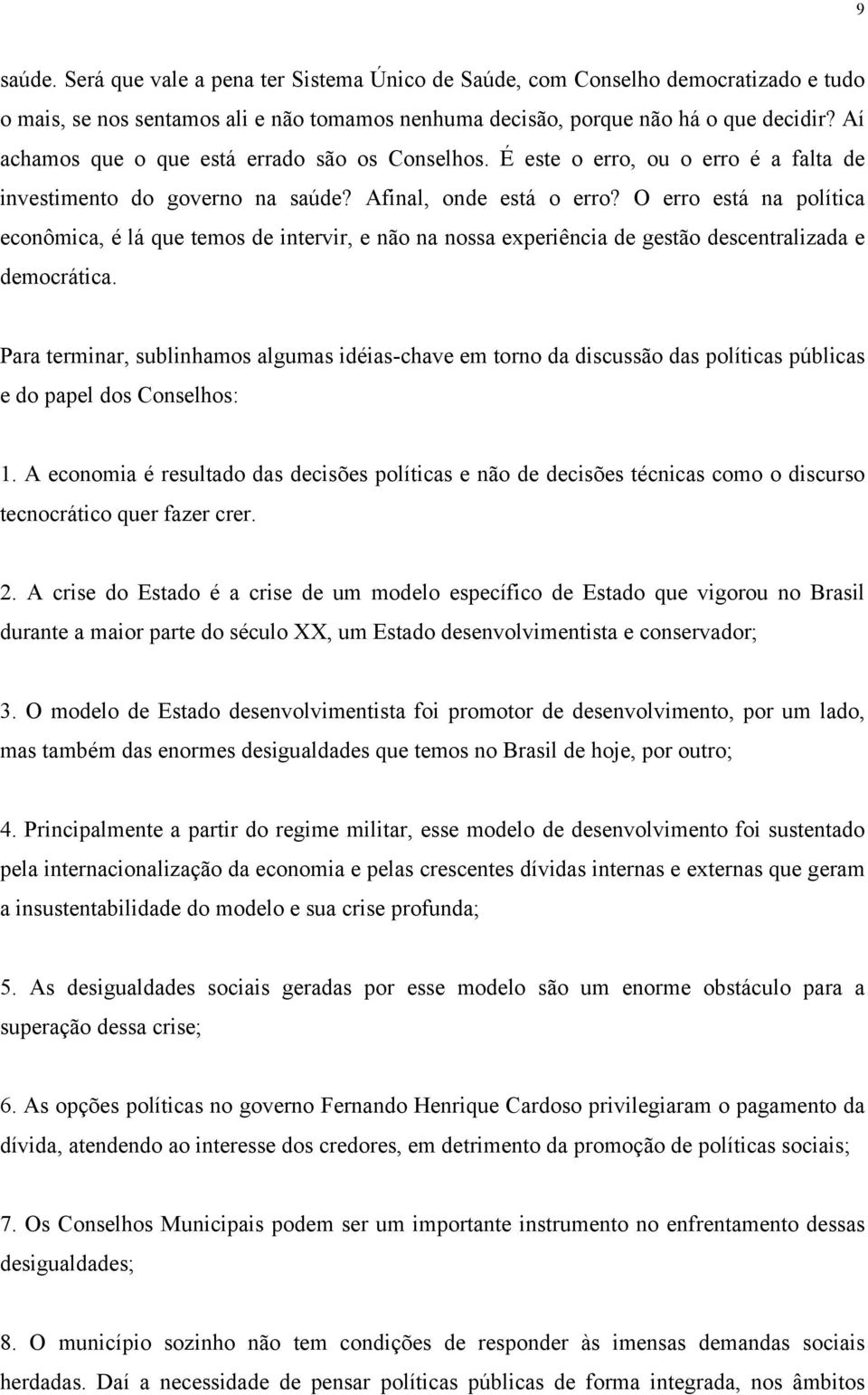 O erro está na política econômica, é lá que temos de intervir, e não na nossa experiência de gestão descentralizada e democrática.