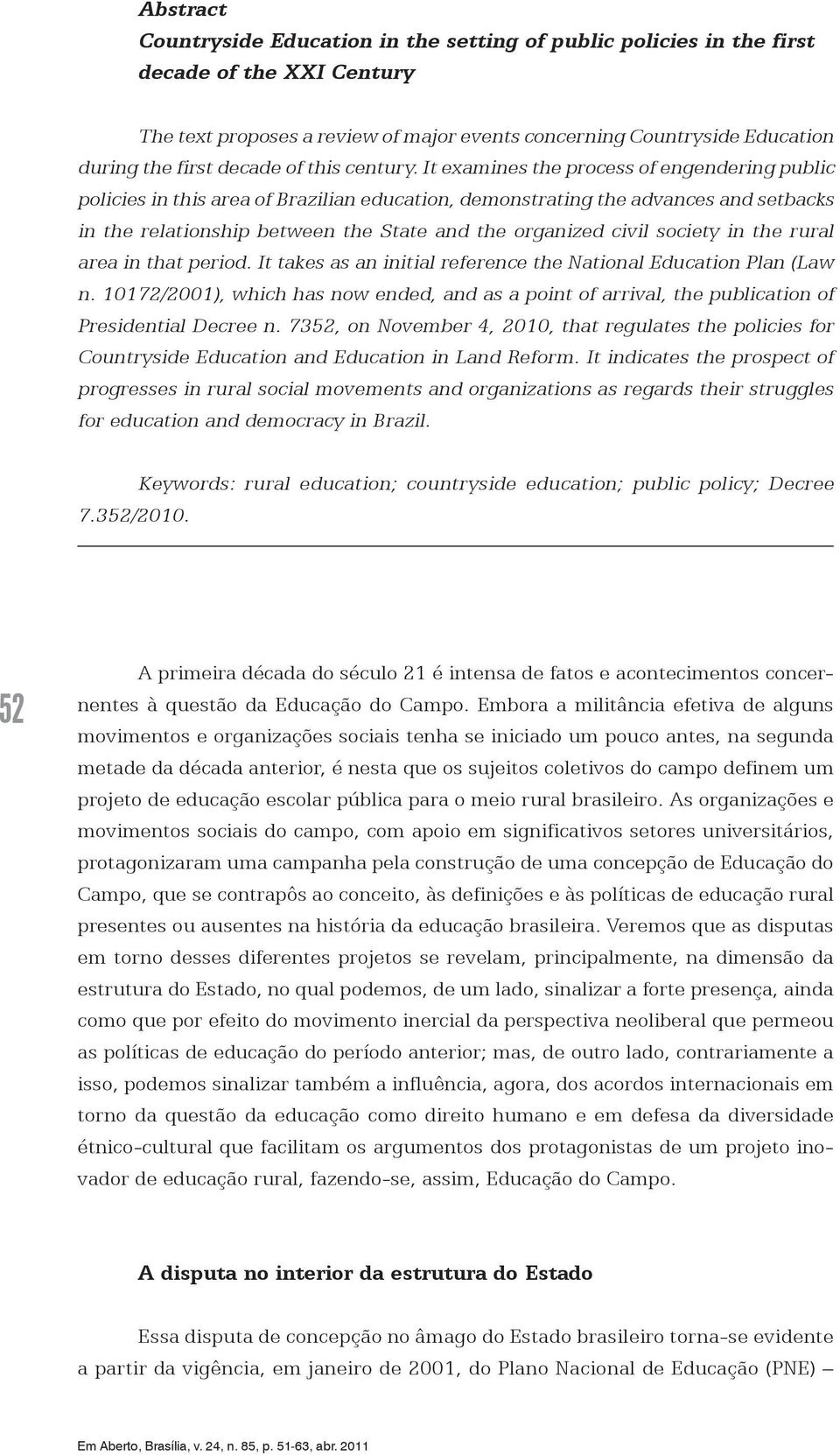 It examines the process of engendering public policies in this area of Brazilian education, demonstrating the advances and setbacks in the relationship between the State and the organized civil