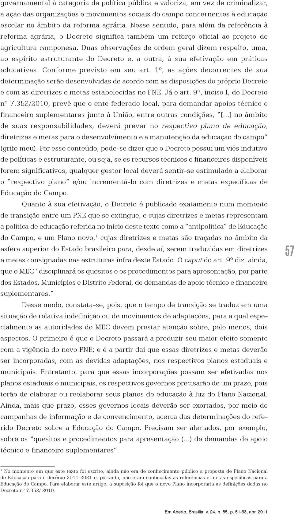 Duas observações de ordem geral dizem respeito, uma, ao espírito estruturante do Decreto e, a outra, à sua efetivação em práticas educativas. Conforme previsto em seu art.