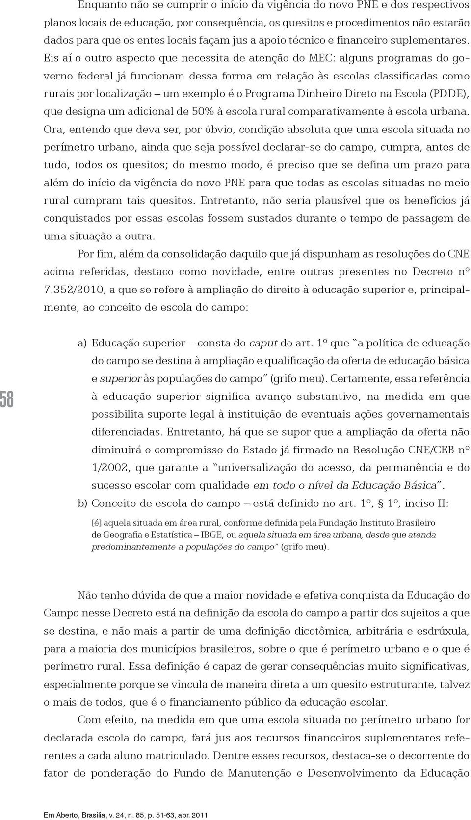 Eis aí o outro aspecto que necessita de atenção do MEC: alguns programas do governo federal já funcionam dessa forma em relação às escolas classificadas como rurais por localização um exemplo é o