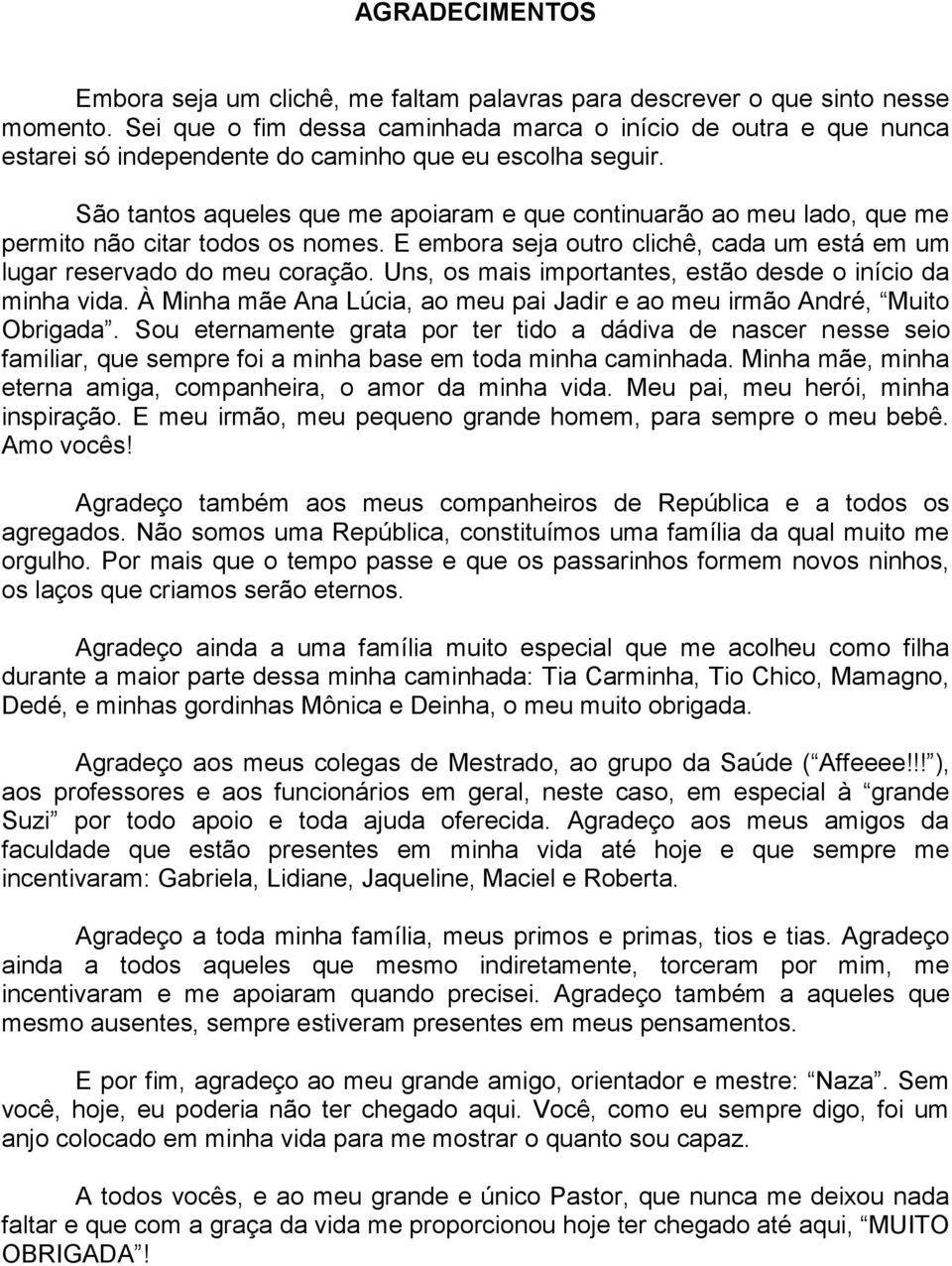 São tantos aqueles que me apoiaram e que continuarão ao meu lado, que me permito não citar todos os nomes. E embora seja outro clichê, cada um está em um lugar reservado do meu coração.