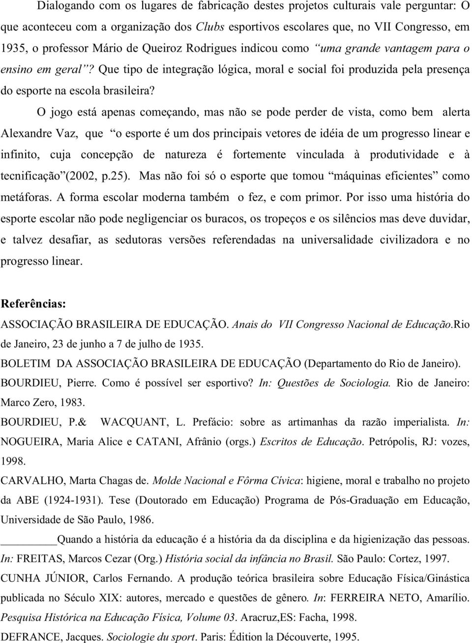 O jogo está apenas começando, mas não se pode perder de vista, como bem alerta Alexandre Vaz, que o esporte é um dos principais vetores de idéia de um progresso linear e infinito, cuja concepção de