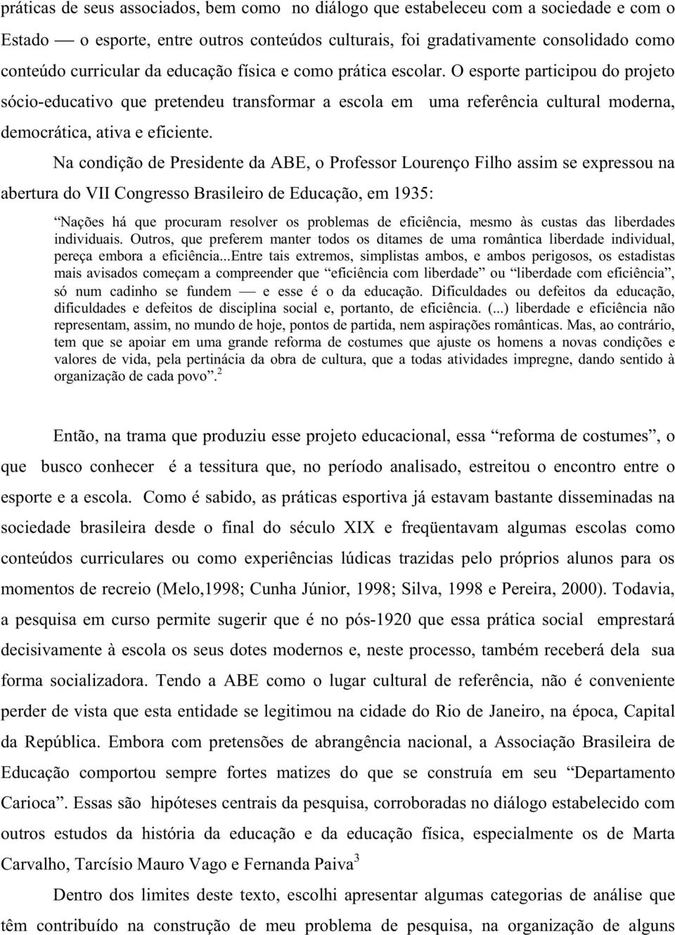 Na condição de Presidente da ABE, o Professor Lourenço Filho assim se expressou na abertura do VII Congresso Brasileiro de Educação, em 1935: Nações há que procuram resolver os problemas de
