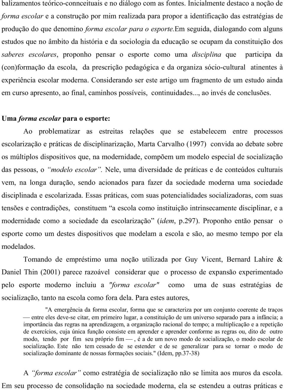 em seguida, dialogando com alguns estudos que no âmbito da história e da sociologia da educação se ocupam da constituição dos saberes escolares, proponho pensar o esporte como uma disciplina que