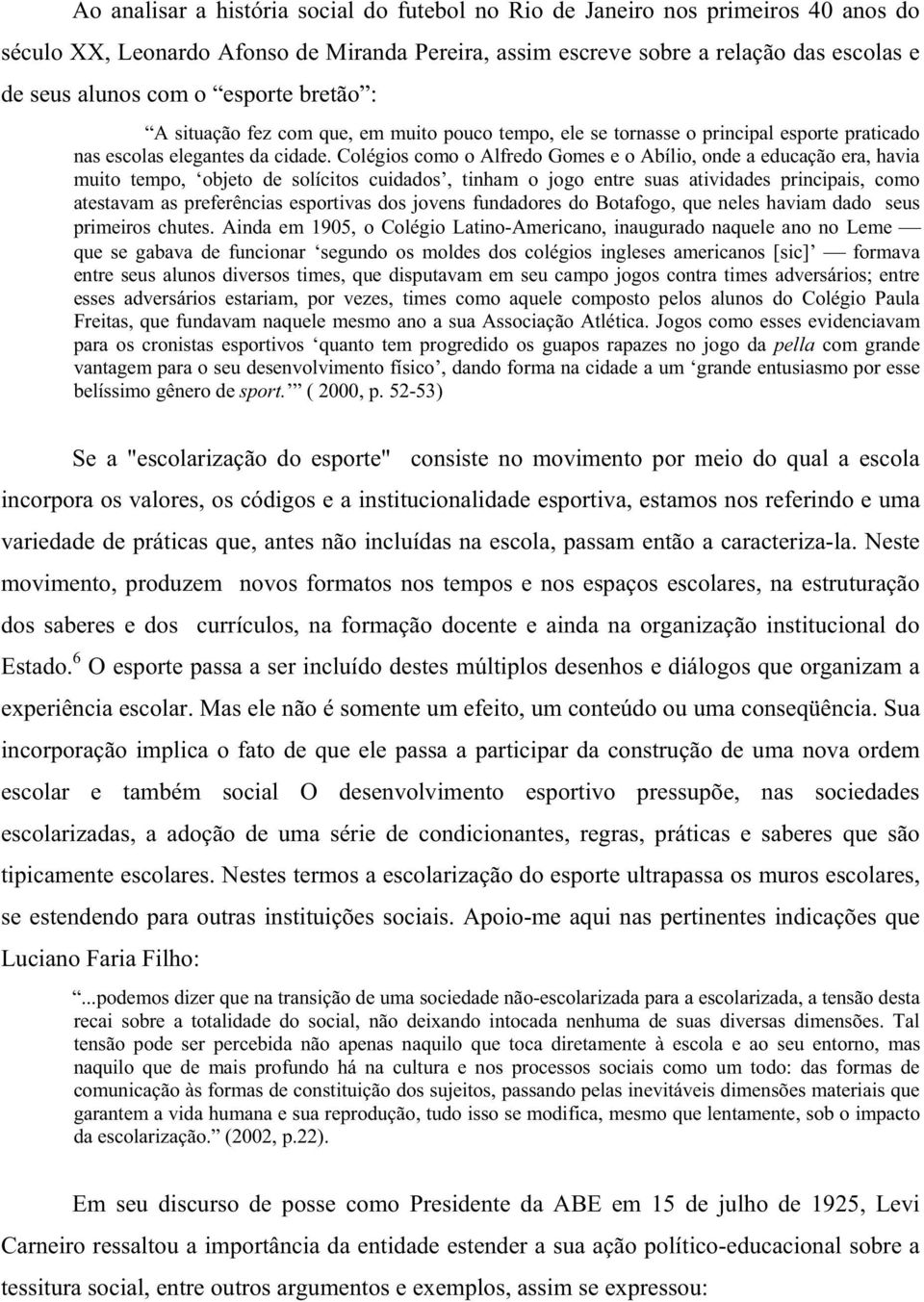 Colégios como o Alfredo Gomes e o Abílio, onde a educação era, havia muito tempo, objeto de solícitos cuidados, tinham o jogo entre suas atividades principais, como atestavam as preferências