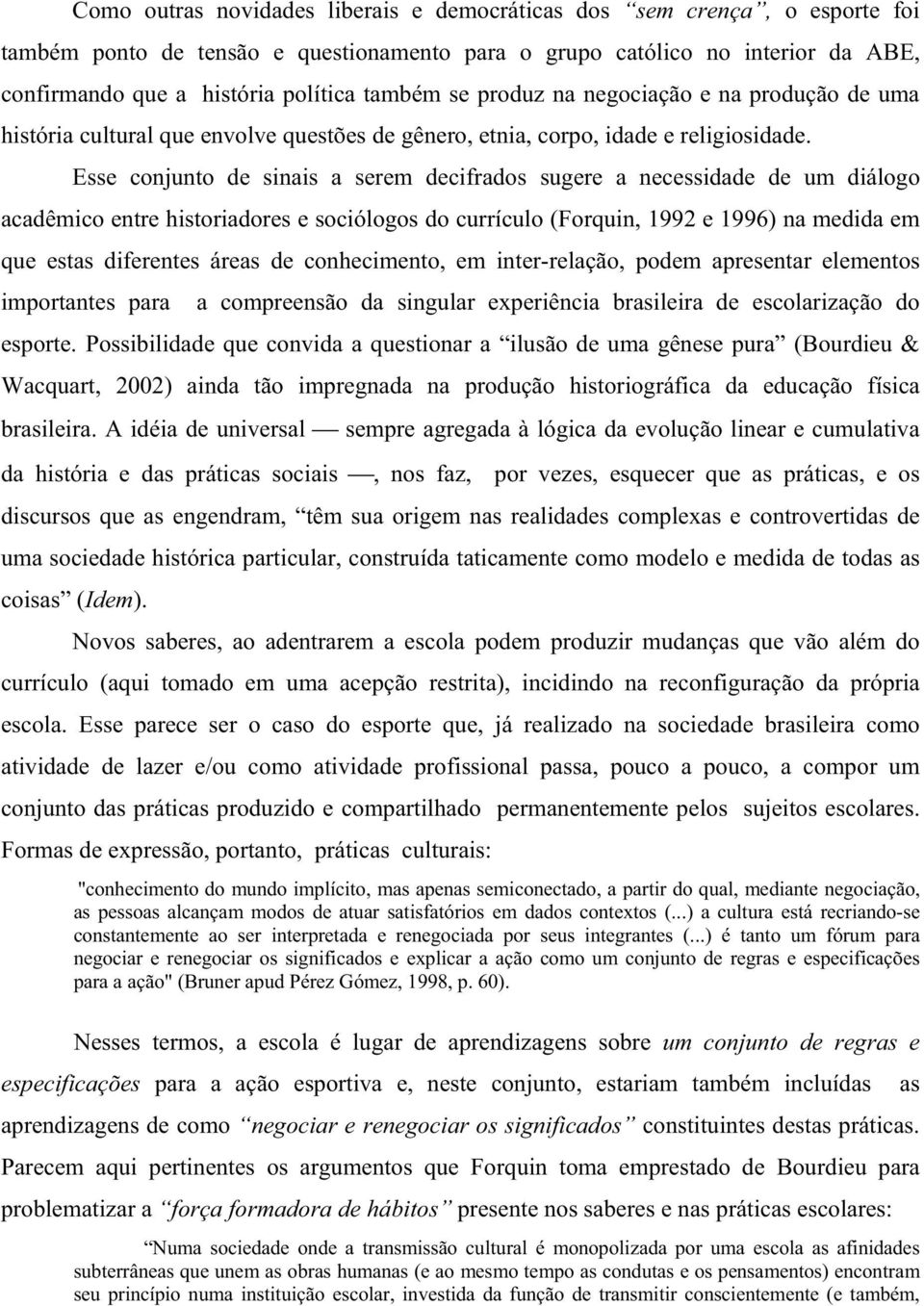 Esse conjunto de sinais a serem decifrados sugere a necessidade de um diálogo acadêmico entre historiadores e sociólogos do currículo (Forquin, 1992 e 1996) na medida em que estas diferentes áreas de