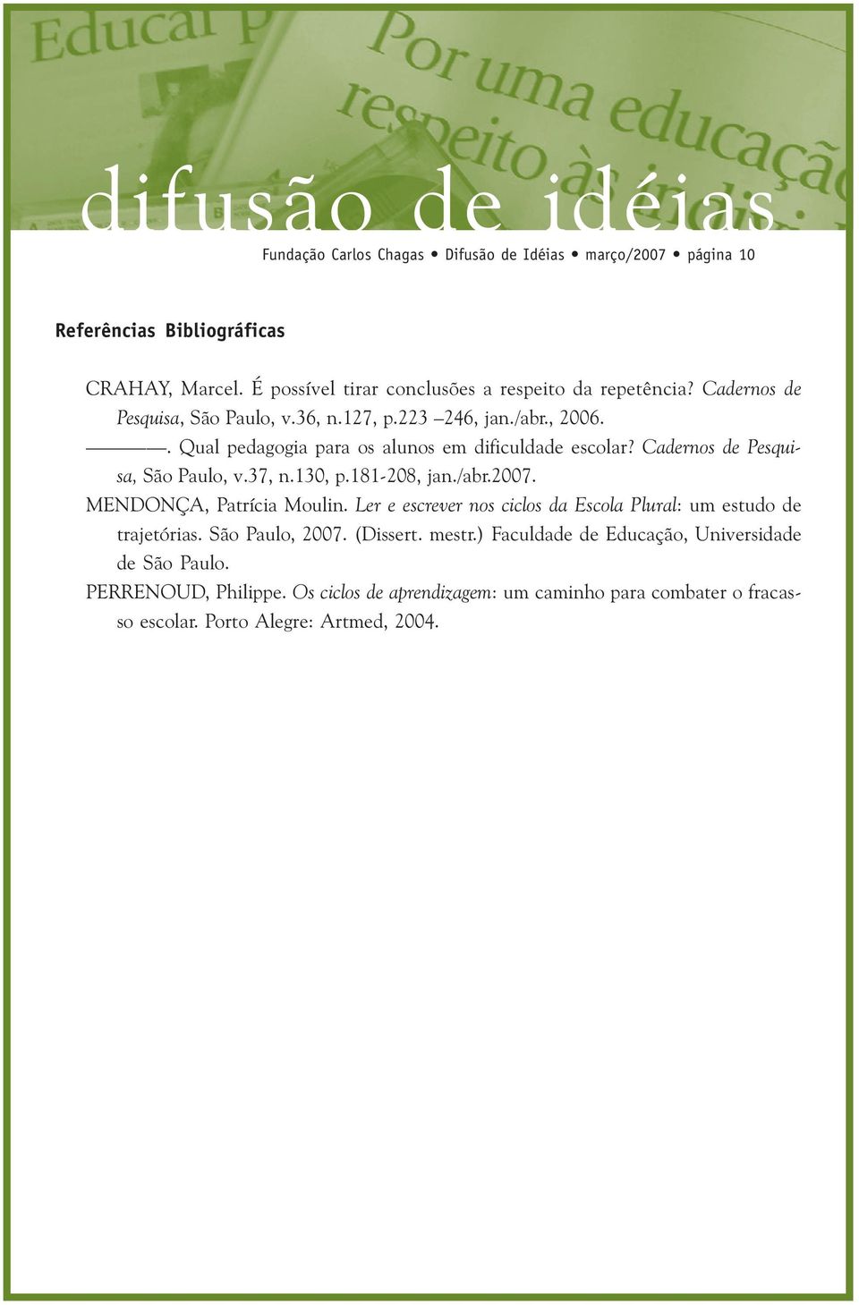 37, n.130, p.181-208, jan./abr.2007. MENDONÇA, Patrícia Moulin. Ler e escrever nos ciclos da Escola Plural: um estudo de trajetórias. São Paulo, 2007. (Dissert.