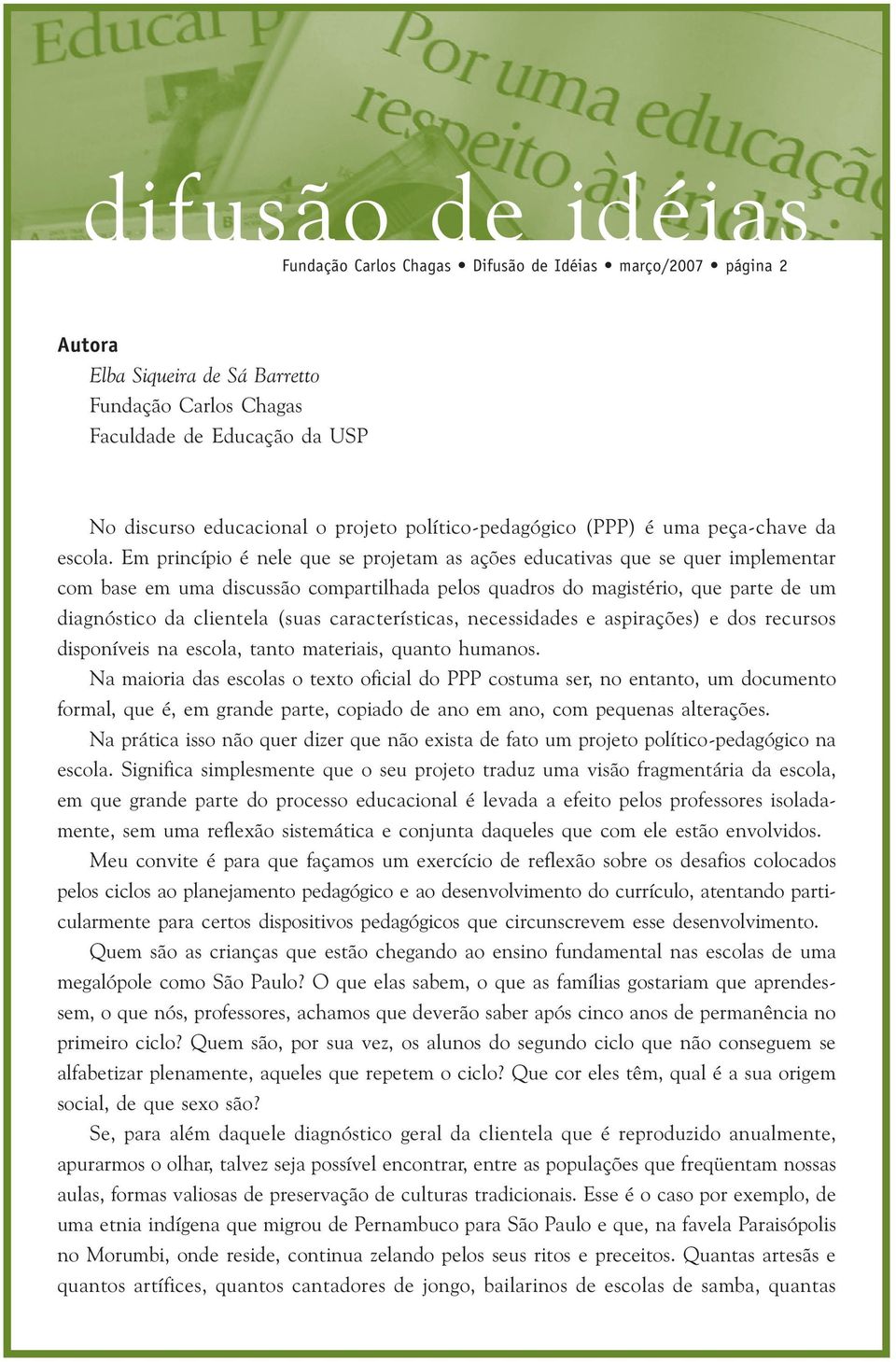 Em princípio é nele que se projetam as ações educativas que se quer implementar com base em uma discussão compartilhada pelos quadros do magistério, que parte de um diagnóstico da clientela (suas