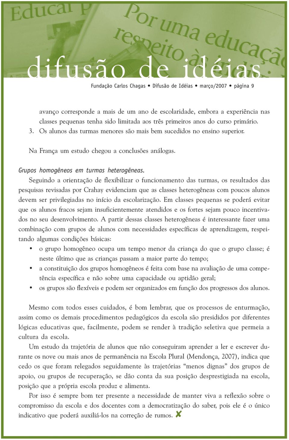 Seguindo a orientação de flexibilizar o funcionamento das turmas, os resultados das pesquisas revisadas por Crahay evidenciam que as classes heterogêneas com poucos alunos devem ser privilegiadas no