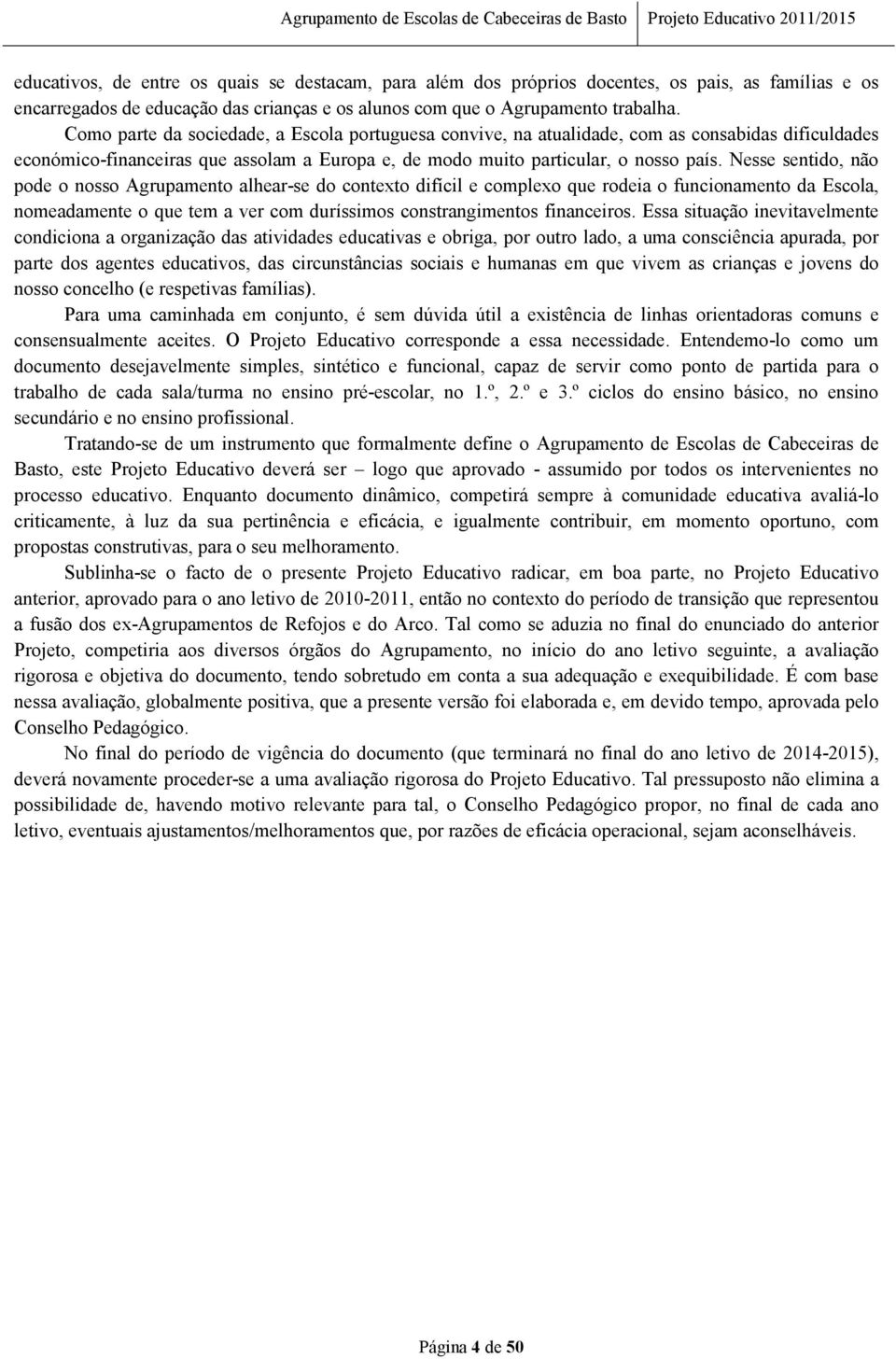 Nesse sentido, não pode o nosso Agrupamento alhear-se do contexto difícil e complexo que rodeia o funcionamento da Escola, nomeadamente o que tem a ver com duríssimos constrangimentos financeiros.