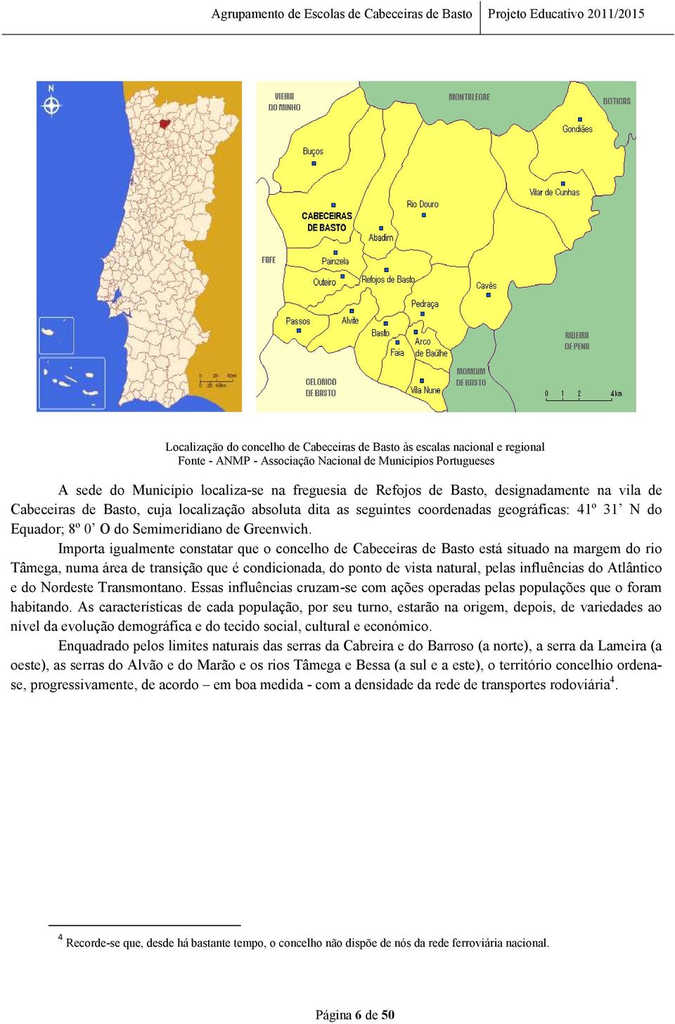 Importa igualmente constatar que o concelho de Cabeceiras de Basto está situado na margem do rio Tâmega, numa área de transição que é condicionada, do ponto de vista natural, pelas influências do