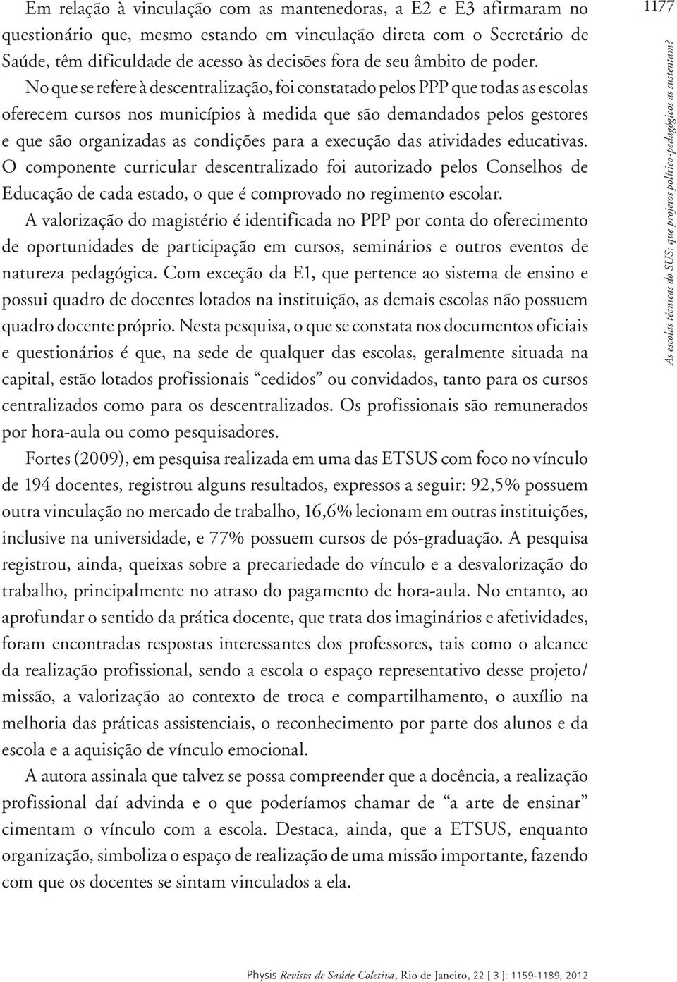 No que se refere à descentralização, foi constatado pelos PPP que todas as escolas oferecem cursos nos municípios à medida que são demandados pelos gestores e que são organizadas as condições para a