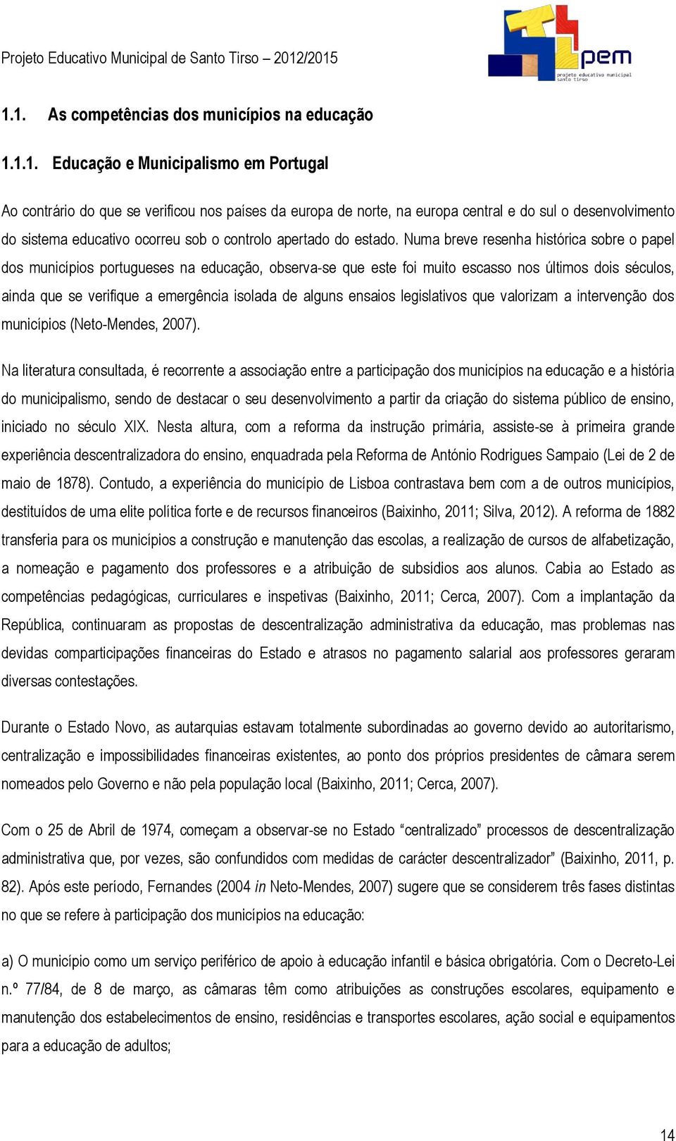 Numa breve resenha histórica sobre o papel dos municípios portugueses na educação, observa-se que este foi muito escasso nos últimos dois séculos, ainda que se verifique a emergência isolada de