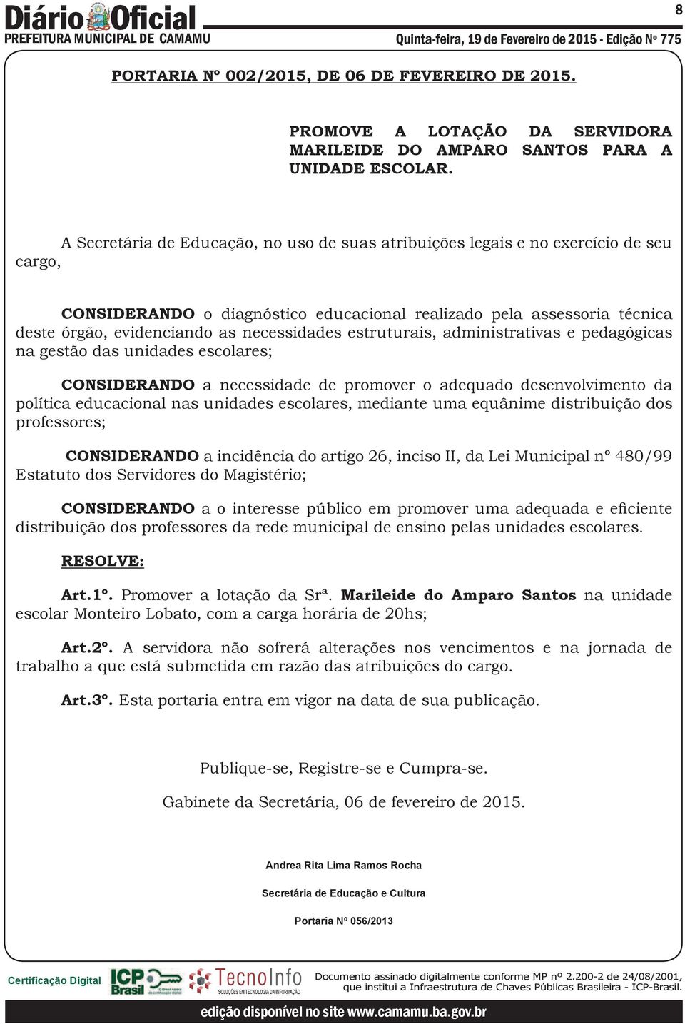 unidades escolares, mediante uma equânime distribuição dos professores; CONSIDERANDO a incidência do artigo 26, inciso II, da Lei Municipal nº 480/99 Estatuto dos Servidores do Magistério;