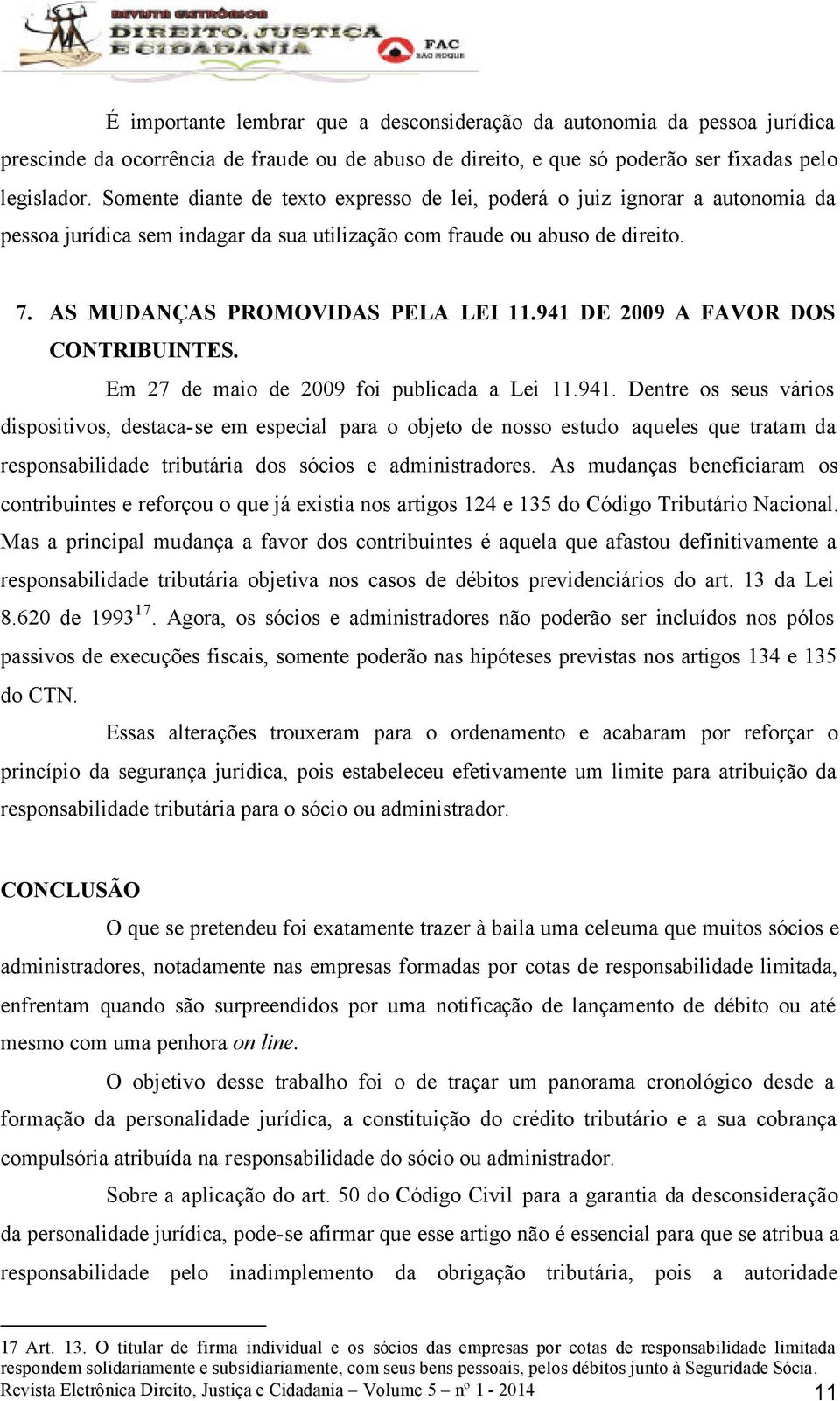 941 DE 2009 A FAVOR DOS CONTRIBUINTES. Em 27 de maio de 2009 foi publicada a Lei 11.941. Dentre os seus vários dispositivos, destaca-se em especial para o objeto de nosso estudo aqueles que tratam da responsabilidade tributária dos sócios e administradores.