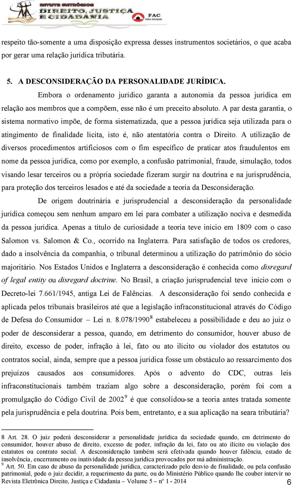 A par desta garantia, o sistema normativo impõe, de forma sistematizada, que a pessoa jurídica seja utilizada para o atingimento de finalidade lícita, isto é, não atentatória contra o Direito.