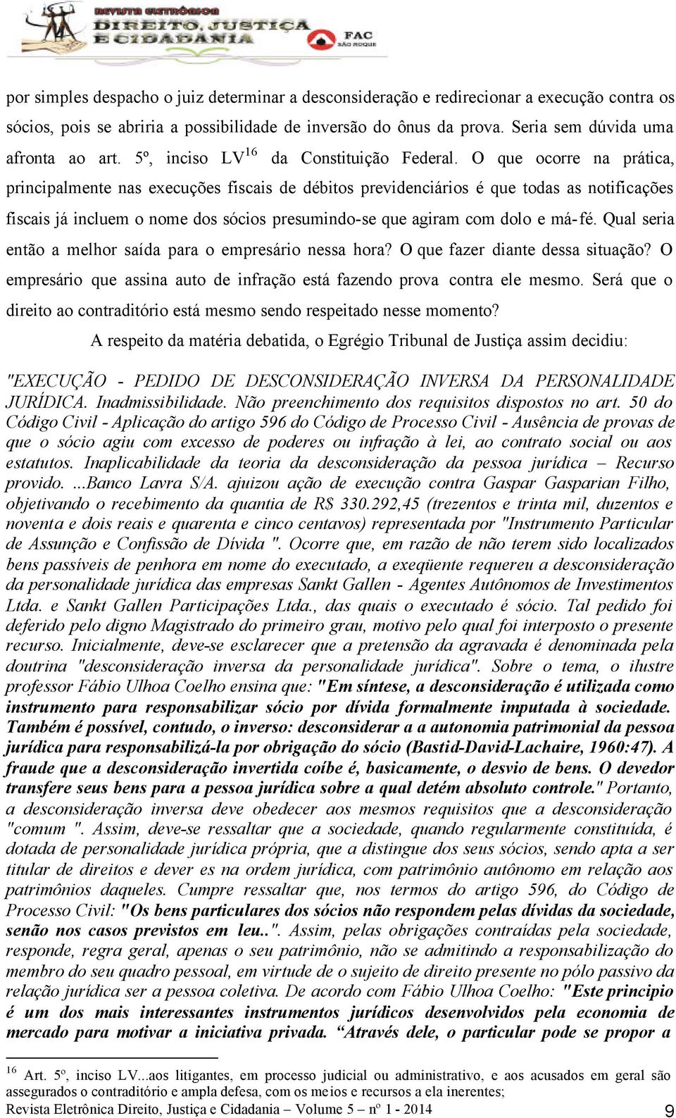 O que ocorre na prática, principalmente nas execuções fiscais de débitos previdenciários é que todas as notificações fiscais já incluem o nome dos sócios presumindo-se que agiram com dolo e má-fé.