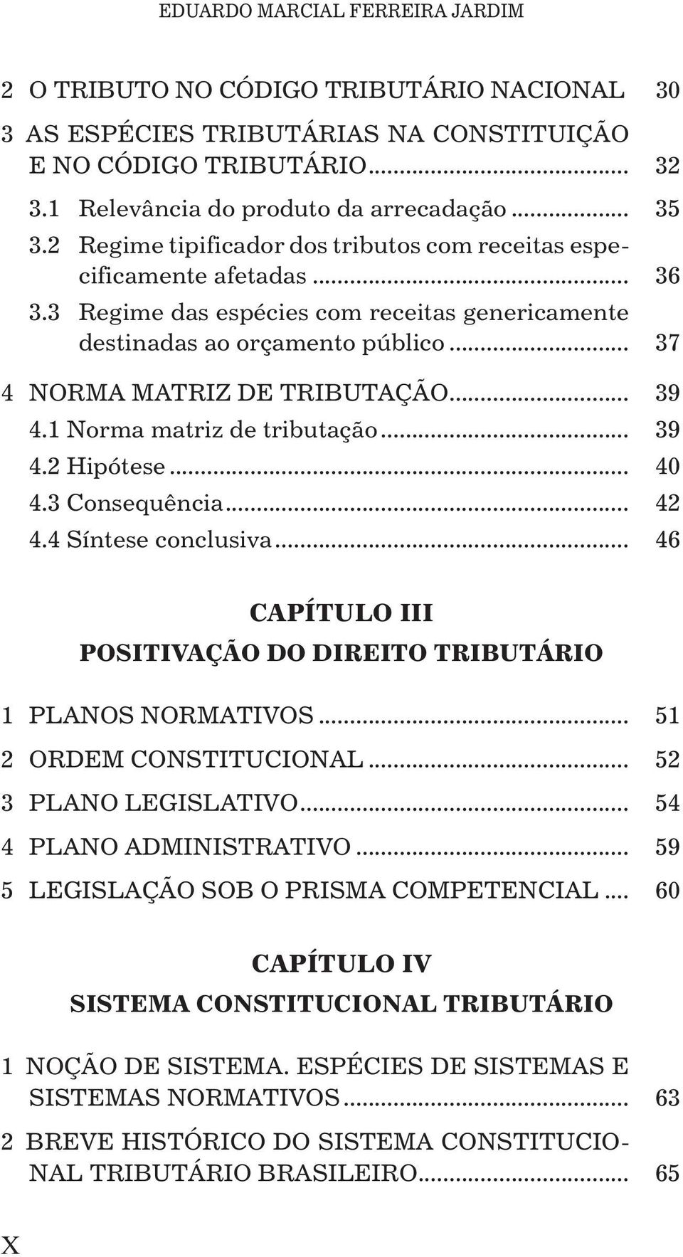 .. 39 4.1 Norma matriz de tributação... 39 4.2 Hipótese... 40 4.3 Consequência... 42 4.4 Síntese conclusiva... 46 CAPÍTULO III POSITIVAÇÃO DO DIREITO TRIBUTÁRIO 1 PLANOS NORMATIVOS.