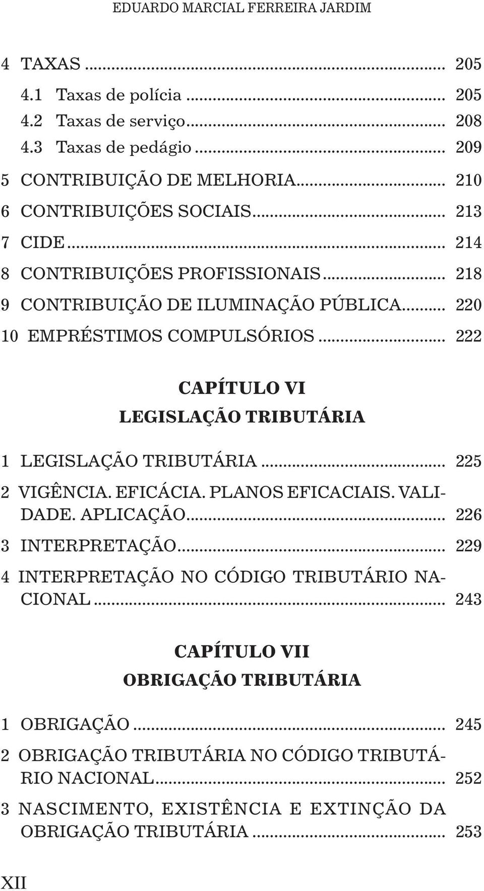 .. 222 CAPÍTULO VI LEGISLAÇÃO TRIBUTÁRIA 1 LEGISLAÇÃO TRIBUTÁRIA... 225 2 VIGÊNCIA. EFICÁCIA. PLANOS EFICACIAIS. VALI- DADE. APLICAÇÃO... 226 3 INTERPRETAÇÃO.