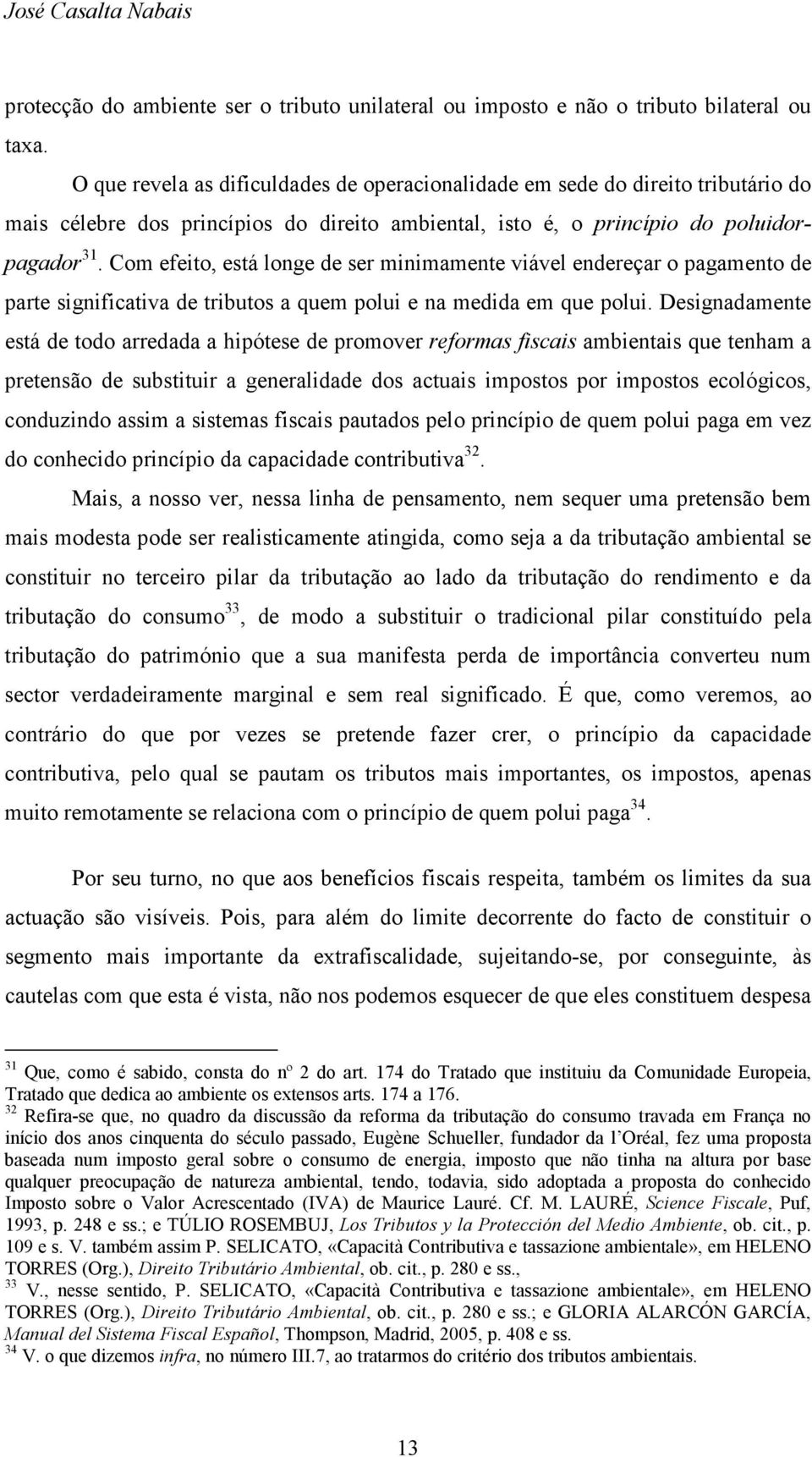 Com efeito, está longe de ser minimamente viável endereçar o pagamento de parte significativa de tributos a quem polui e na medida em que polui.