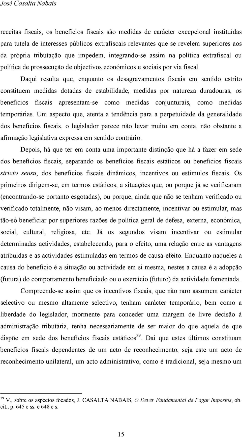 Daqui resulta que, enquanto os desagravamentos fiscais em sentido estrito constituem medidas dotadas de estabilidade, medidas por natureza duradouras, os benefícios fiscais apresentam-se como medidas