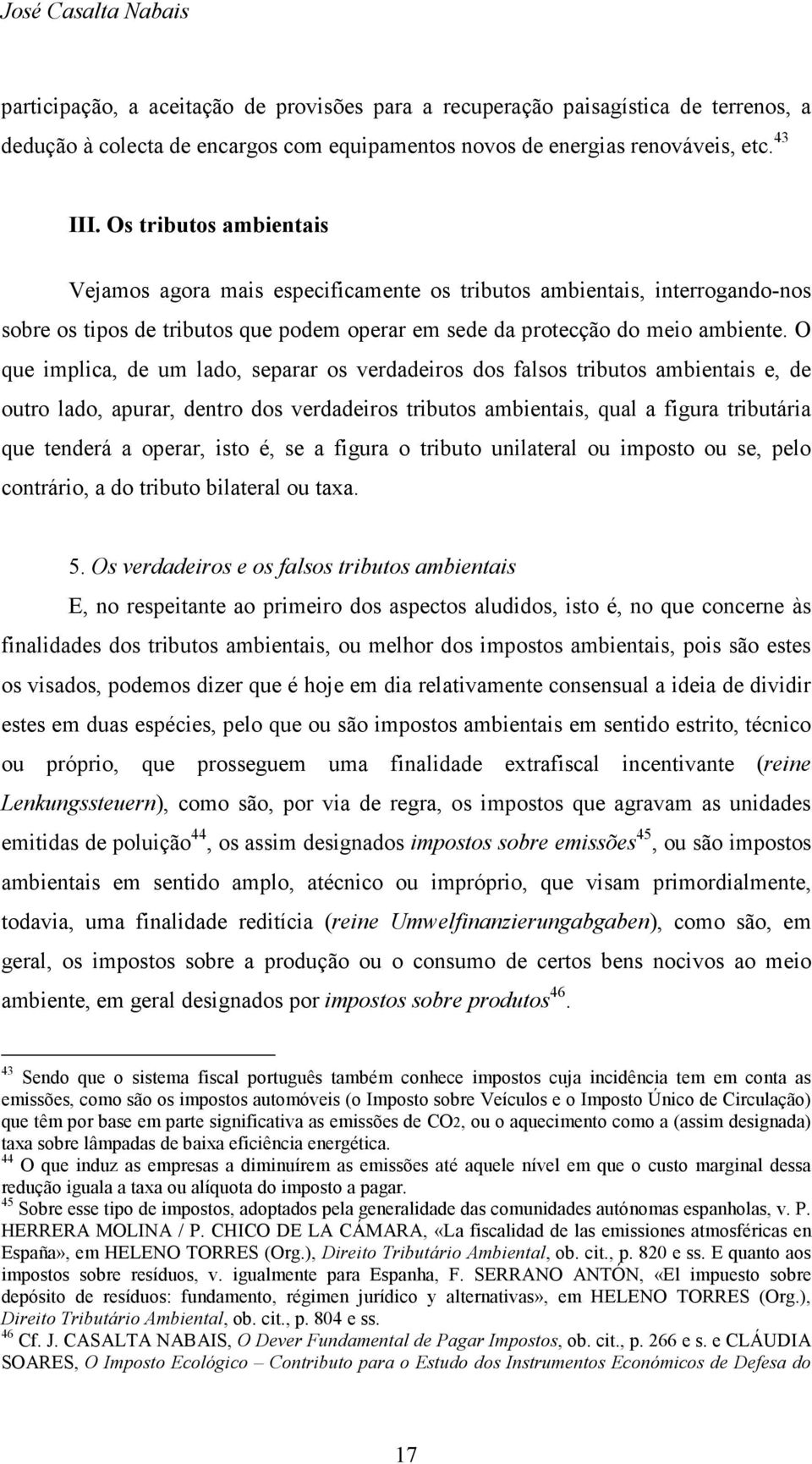 O que implica, de um lado, separar os verdadeiros dos falsos tributos ambientais e, de outro lado, apurar, dentro dos verdadeiros tributos ambientais, qual a figura tributária que tenderá a operar,