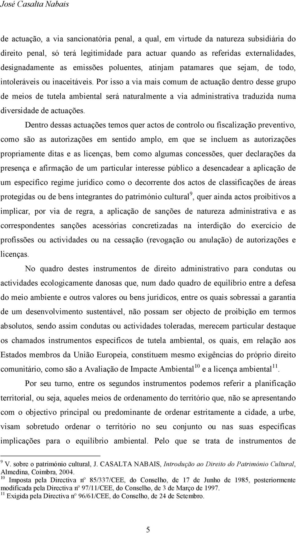 Por isso a via mais comum de actuação dentro desse grupo de meios de tutela ambiental será naturalmente a via administrativa traduzida numa diversidade de actuações.