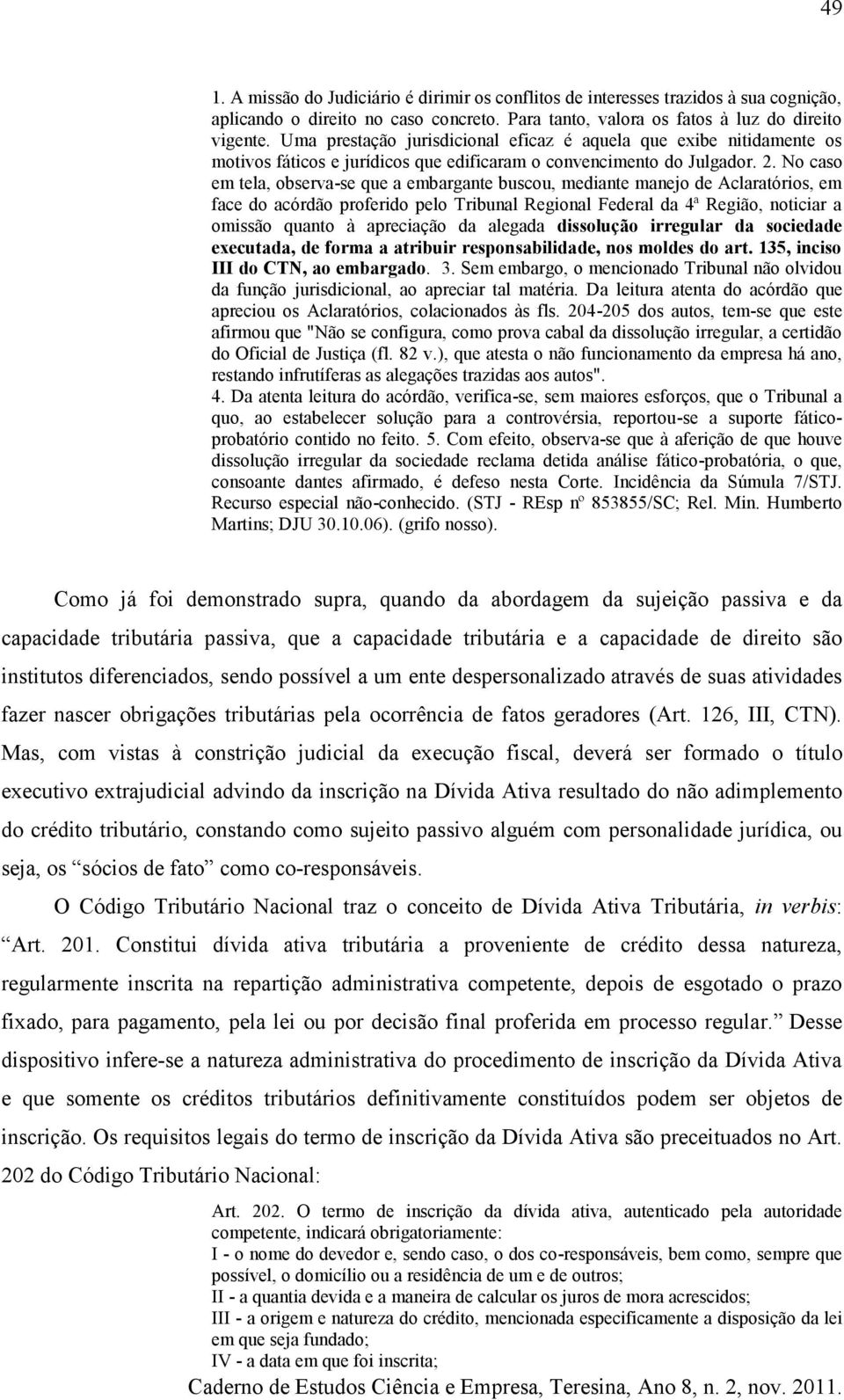 No caso em tela, observa-se que a embargante buscou, mediante manejo de Aclaratórios, em face do acórdão proferido pelo Tribunal Regional Federal da 4ª Região, noticiar a omissão quanto à apreciação