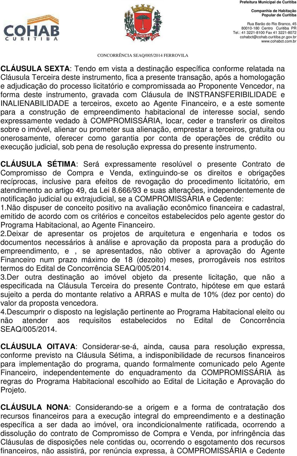 construção de empreendimento habitacional de interesse social, sendo expressamente vedado à COMPROMISSÁRIA, locar, ceder e transferir os direitos sobre o imóvel, alienar ou prometer sua alienação,