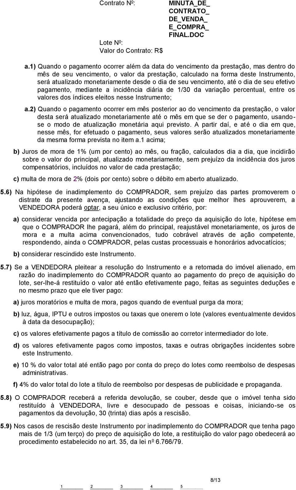 a.2) Quando o pagamento ocorrer em mês posterior ao do vencimento da prestação, o valor desta será atualizado monetariamente até o mês em que se der o pagamento, usandose o modo de atualização