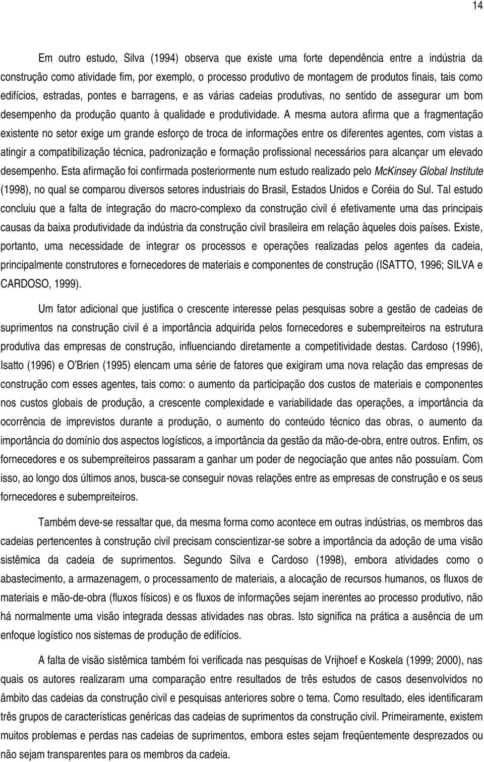 A mesma autora afirma que a fragmentação existente no setor exige um grande esforço de troca de informações entre os diferentes agentes, com vistas a atingir a compatibilização técnica, padronização