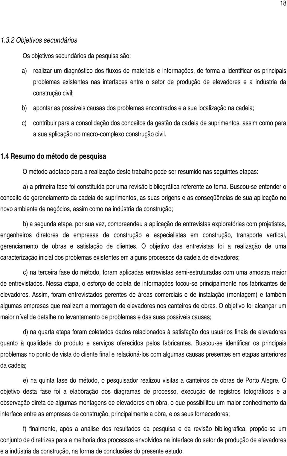 interfaces entre o setor de produção de elevadores e a indústria da construção civil; b) apontar as possíveis causas dos problemas encontrados e a sua localização na cadeia; c) contribuir para a