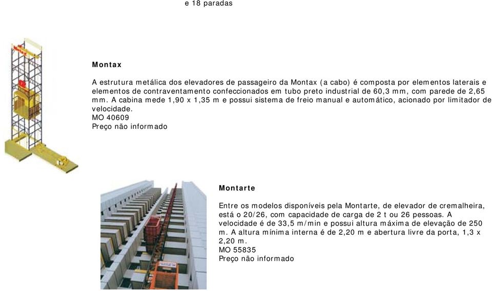 MO 40609 Preço não informado Montarte Entre os modelos disponíveis pela Montarte, de elevador de cremalheira, está o 20/26, com capacidade de carga de 2 t ou 26 pessoas.