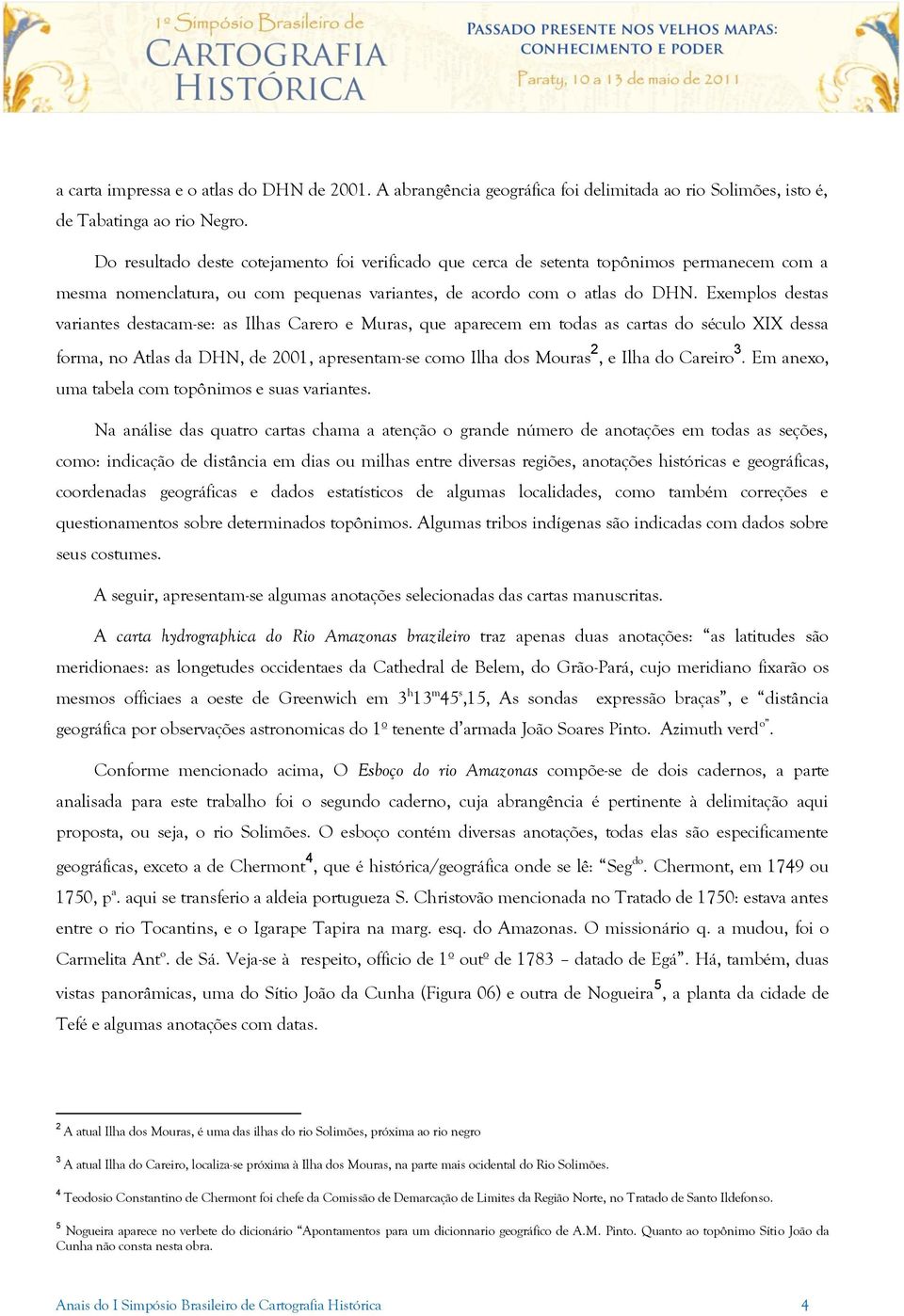 Exemplos destas variantes destacam-se: as Ilhas Carero e Muras, que aparecem em todas as cartas do século XIX dessa forma, no Atlas da DHN, de 2001, apresentam-se como Ilha dos Mouras 2, e Ilha do