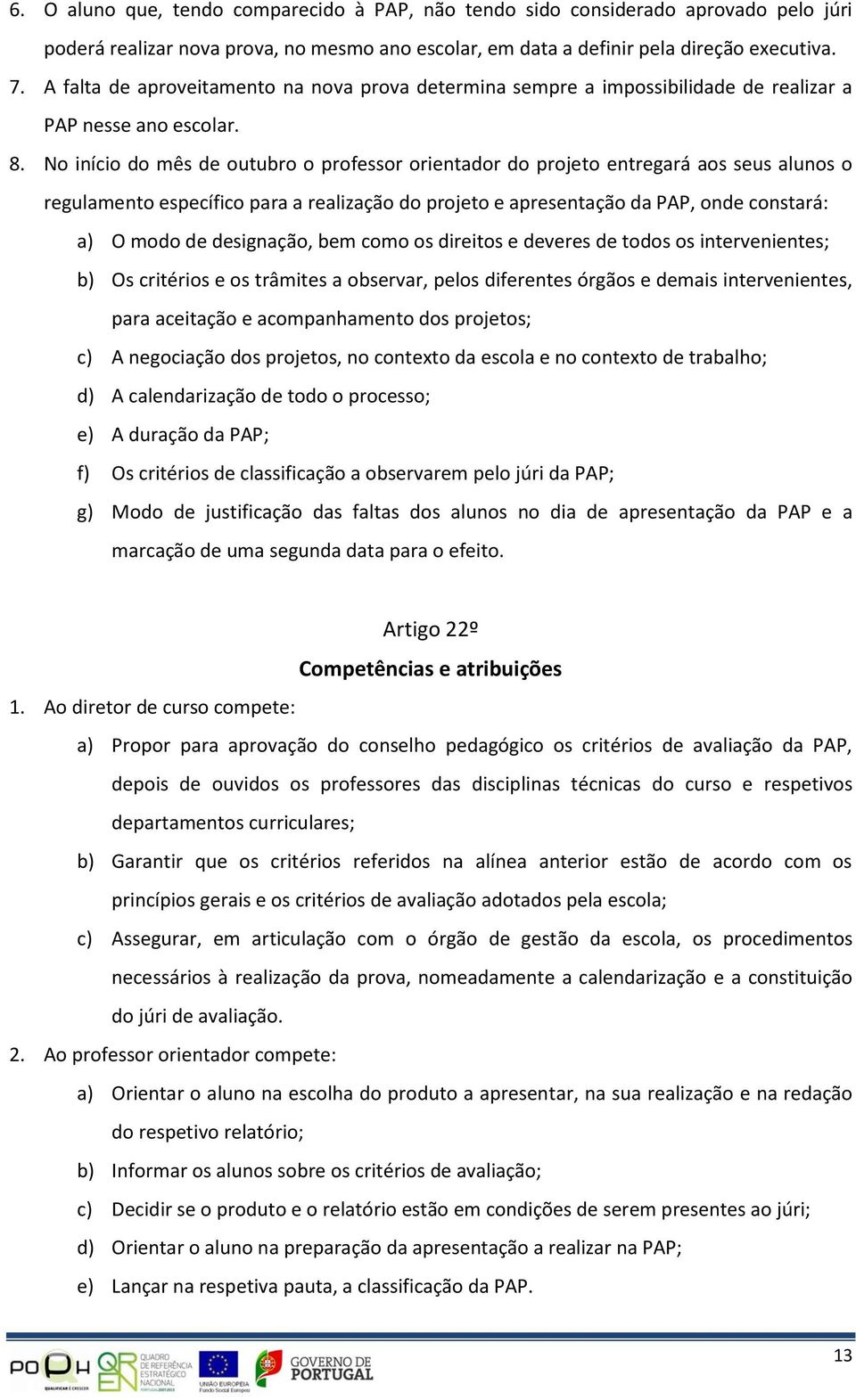 No início do mês de outubro o professor orientador do projeto entregará aos seus alunos o regulamento específico para a realização do projeto e apresentação da PAP, onde constará: a) O modo de