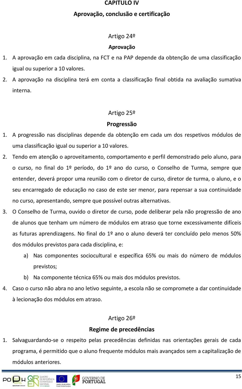 º Progressão 1. A progressão nas disciplinas depende da obtenção em cada um dos respetivos módulos de uma classificação igual ou superior a 10 valores. 2.