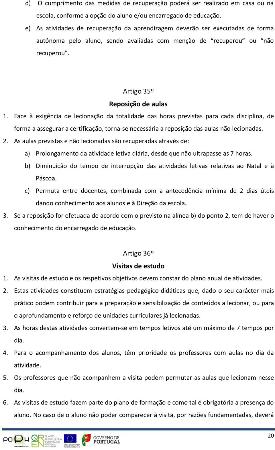 Face à exigência de lecionação da totalidade das horas previstas para cada disciplina, de forma a assegurar a certificação, torna-se necessária a reposição das aulas não lecionadas. 2.