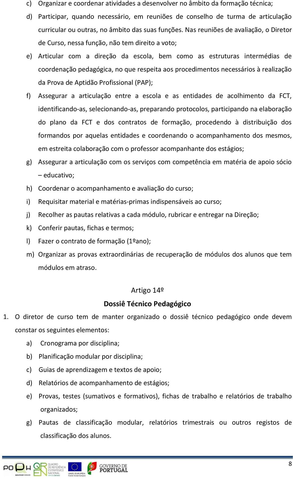 Nas reuniões de avaliação, o Diretor de Curso, nessa função, não tem direito a voto; e) Articular com a direção da escola, bem como as estruturas intermédias de coordenação pedagógica, no que