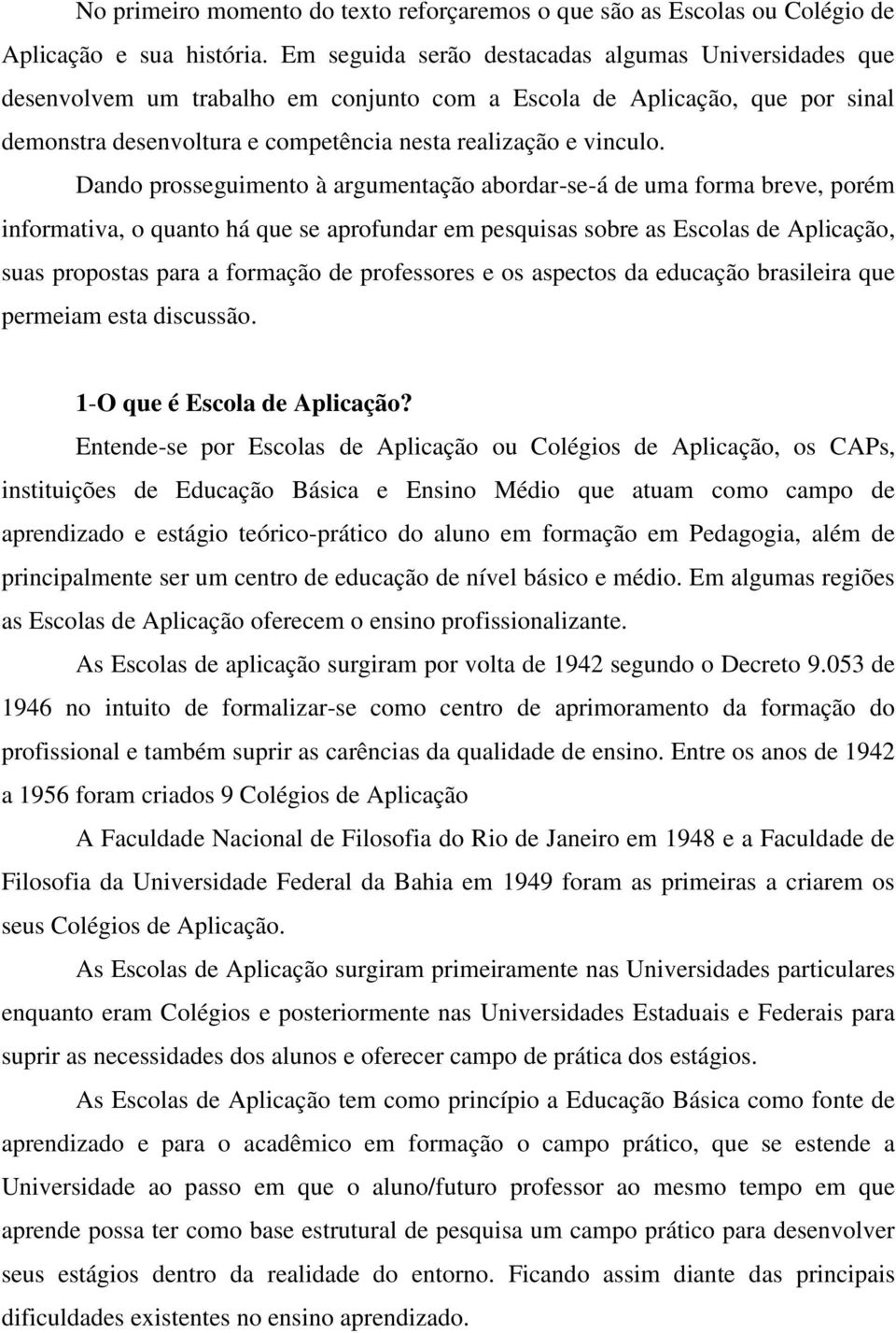 Dando prosseguimento à argumentação abordar-se-á de uma forma breve, porém informativa, o quanto há que se aprofundar em pesquisas sobre as Escolas de Aplicação, suas propostas para a formação de