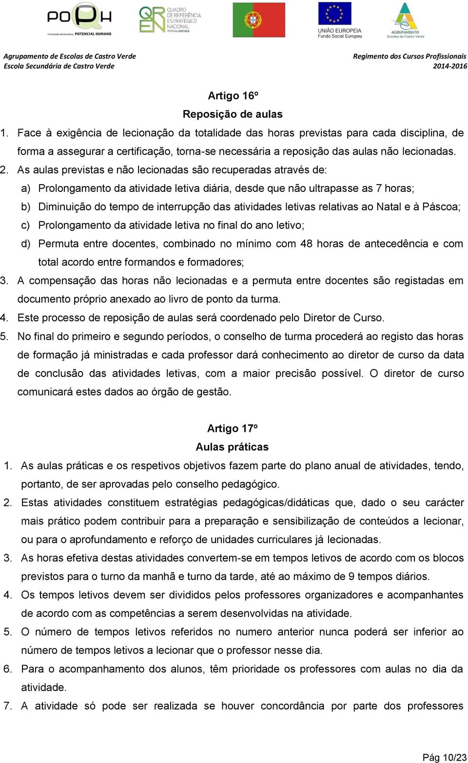 As aulas previstas e não lecionadas são recuperadas através de: a) Prolongamento da atividade letiva diária, desde que não ultrapasse as 7 horas; b) Diminuição do tempo de interrupção das atividades